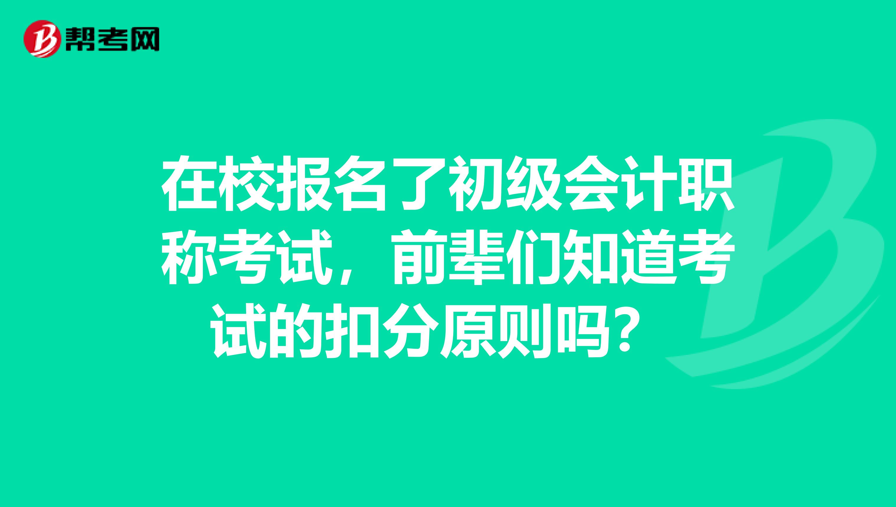 在校报名了初级会计职称考试,前辈们知道考试的扣分原则吗?