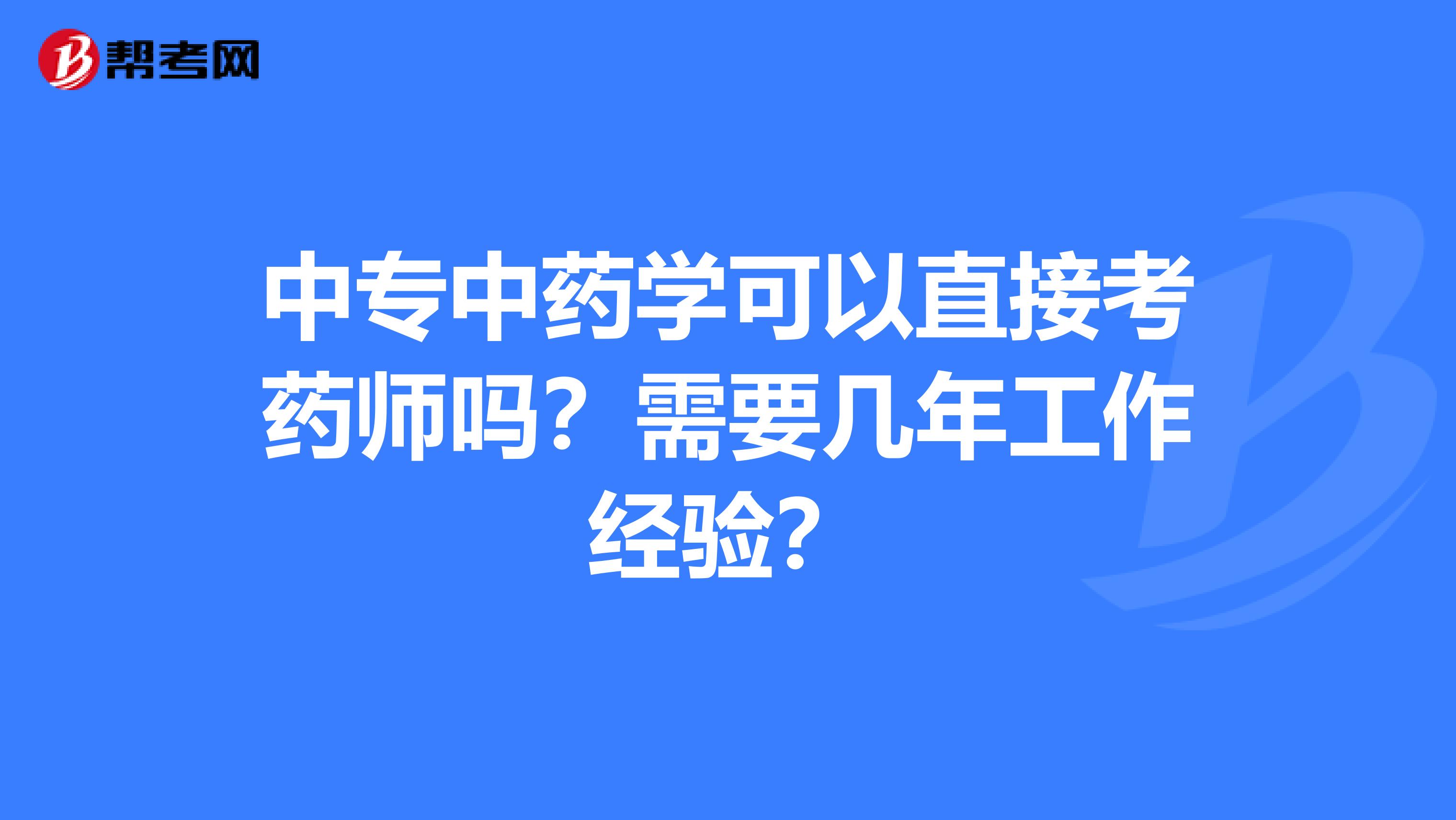 中专中药学可以直接考药师吗？需要几年工作经验？