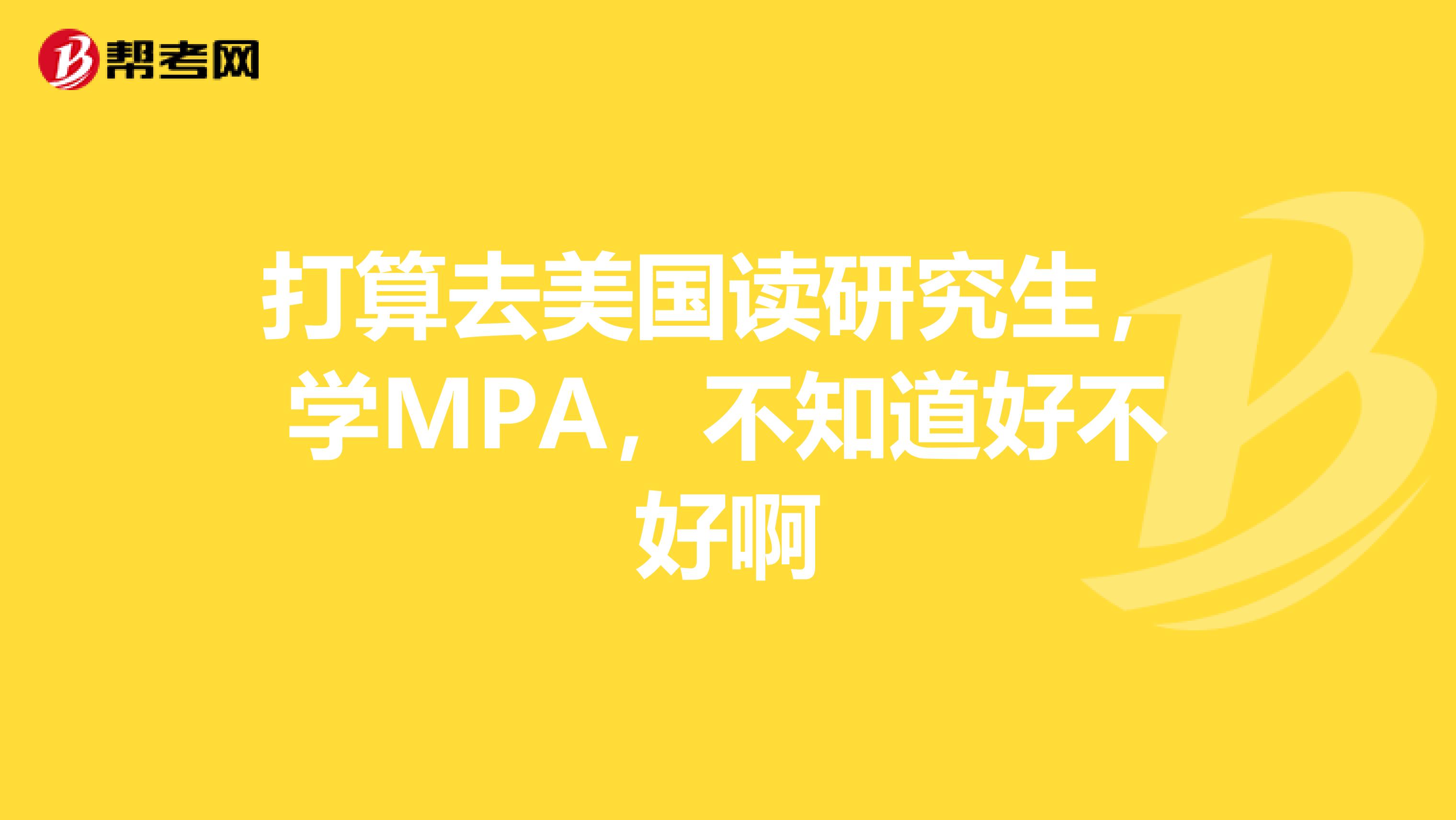 打算去美国读研究生，学MPA，不知道好不好啊