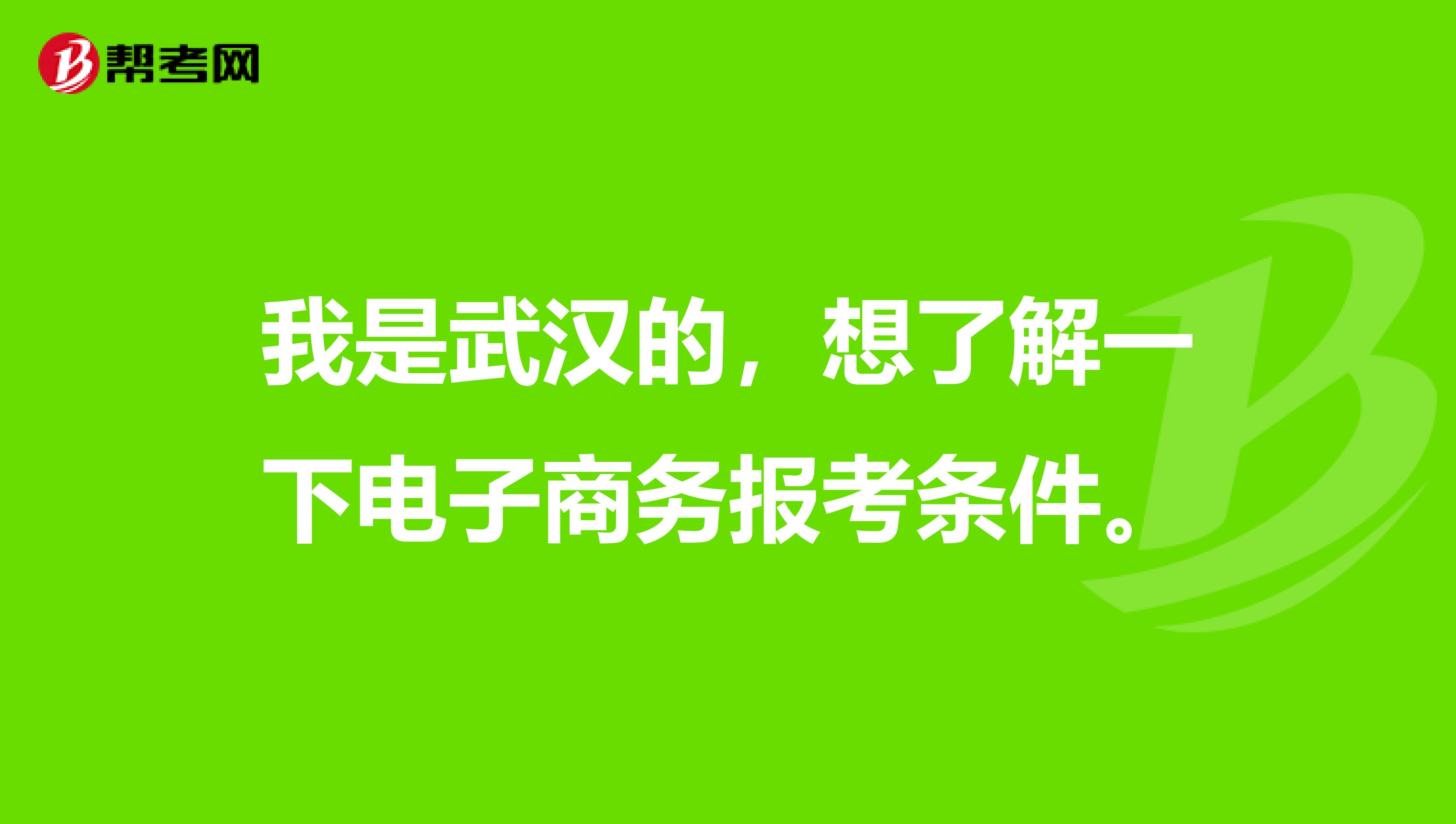 我是武汉的,想了解一下电子商务报考条件。