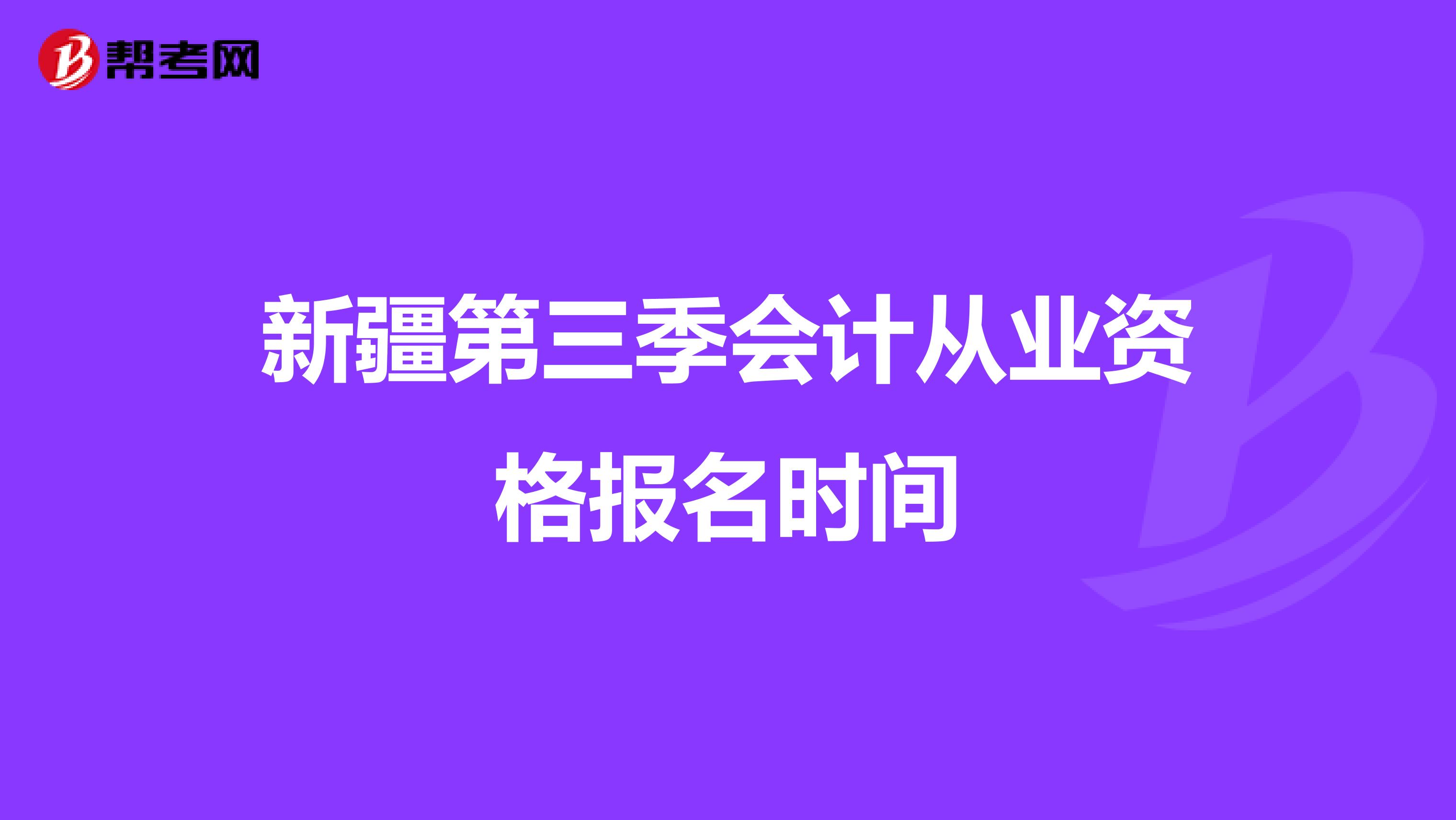 新疆第三季会计从业资格报名时间