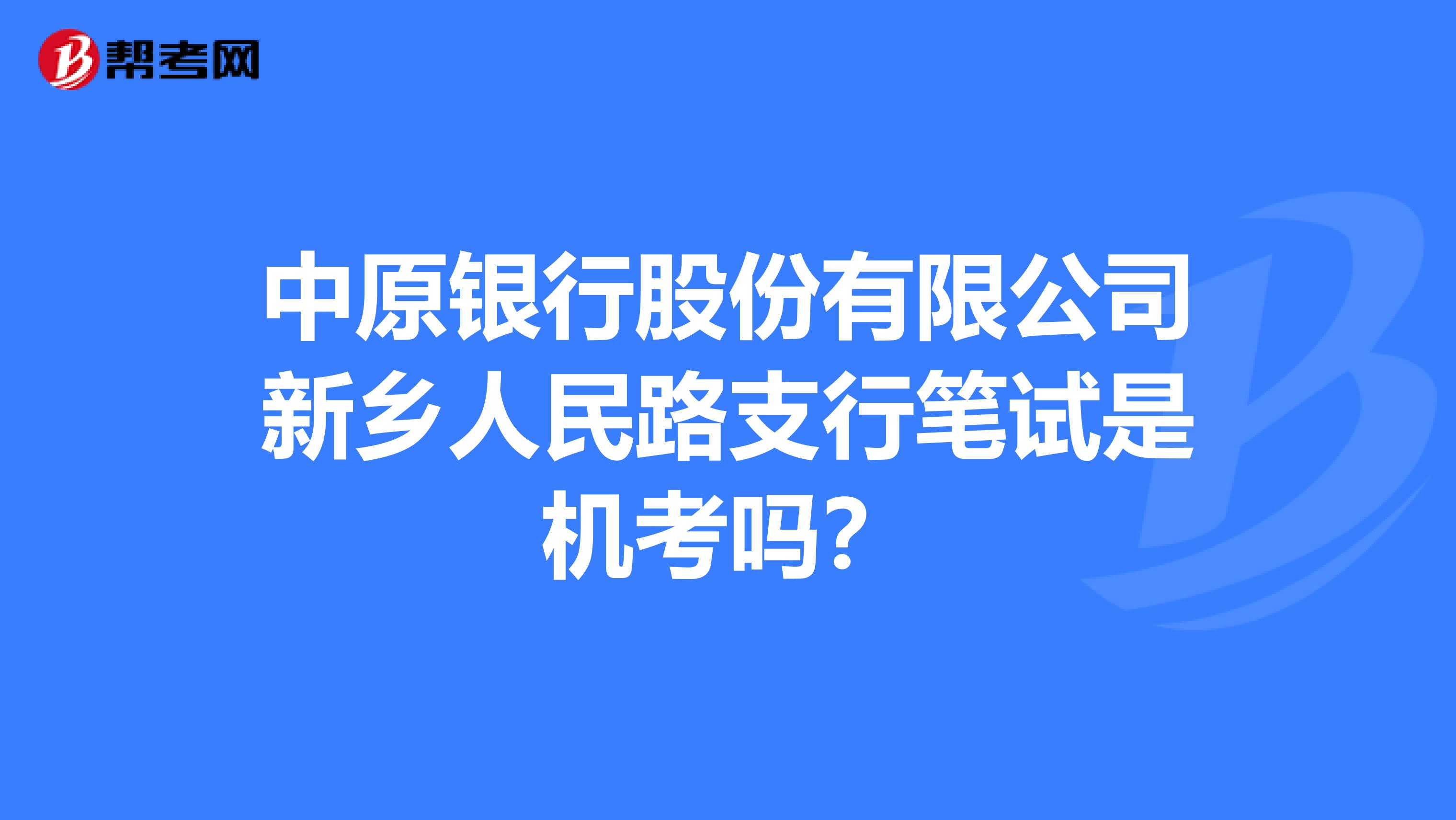 中原银行股份有限公司新乡人民路支行笔试是机考吗?