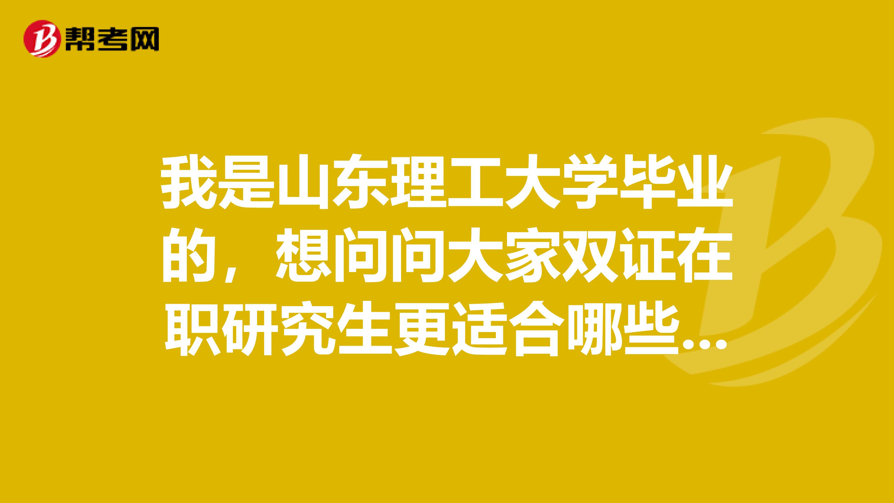 我是山东理工大学毕业的，想问问大家双证在职研究生更适合哪些在职人群报考？是所有人都可以报名吗？