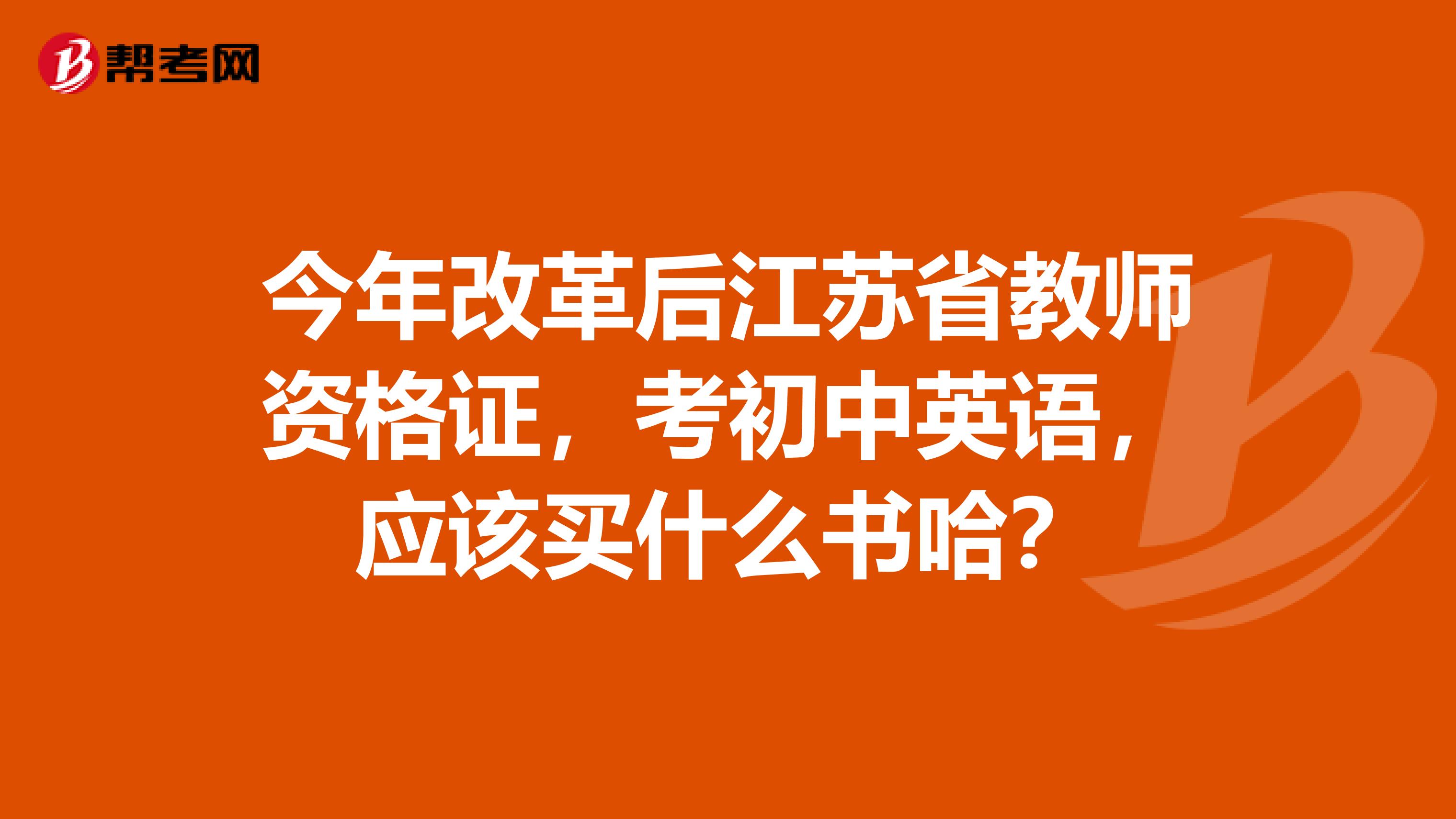 今年改革后江苏省教师资格证，考初中英语，应该买什么书哈？