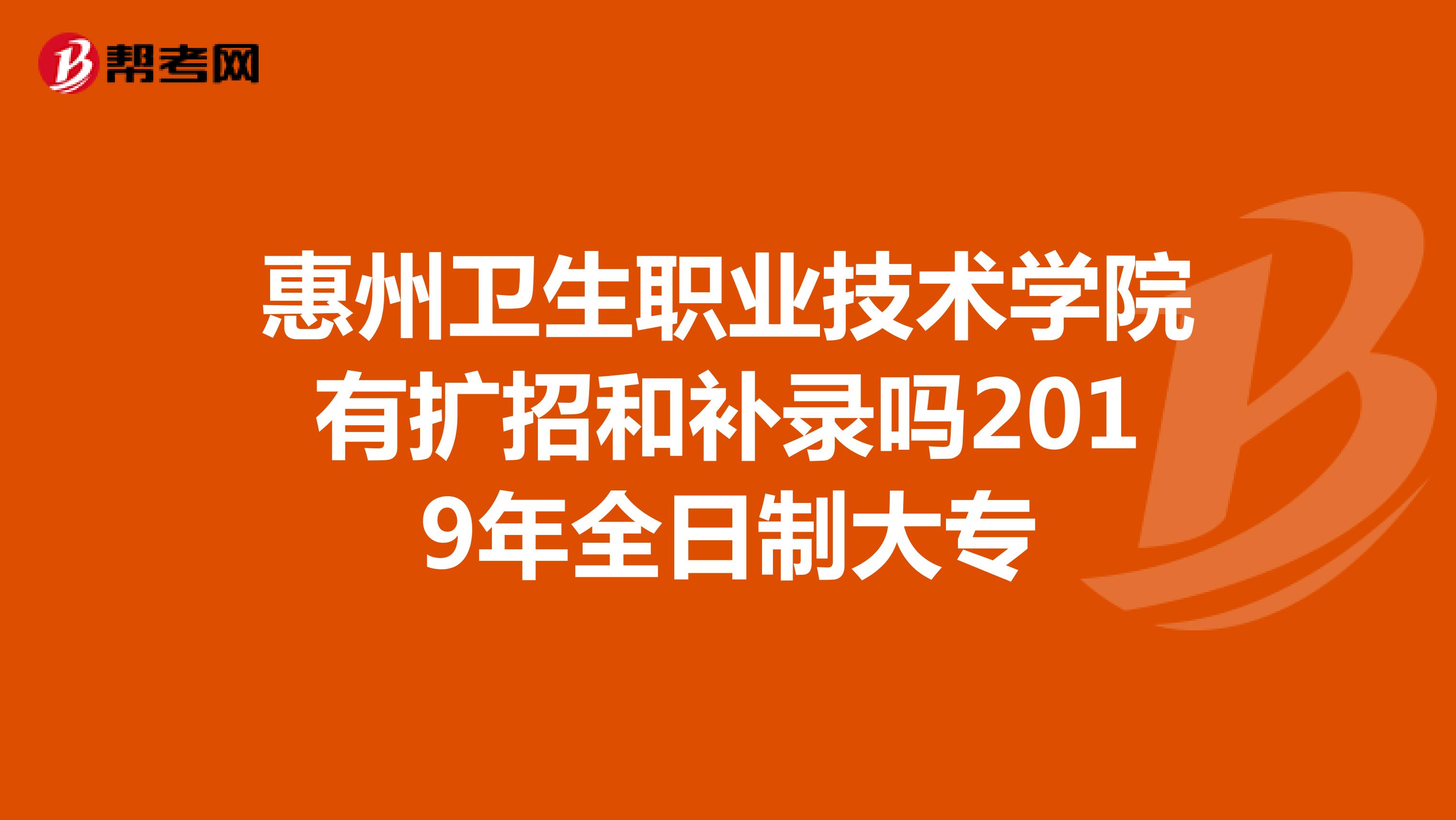 惠州卫生职业技术学院有扩招和补录吗2019年全日制大专
