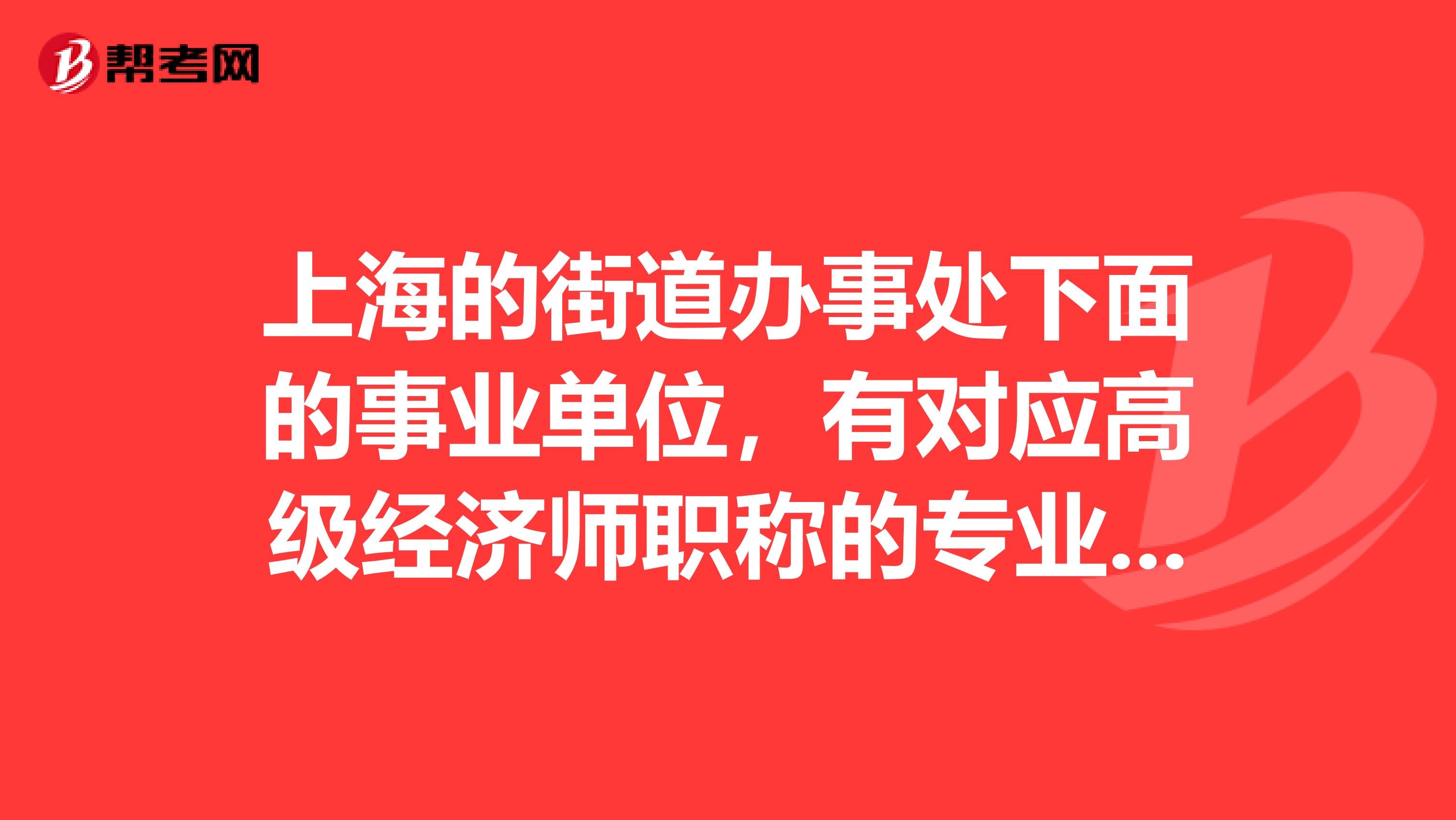 上海的街道办事处下面的事业单位，有对应高级经济师职称的专业技术岗位吗？