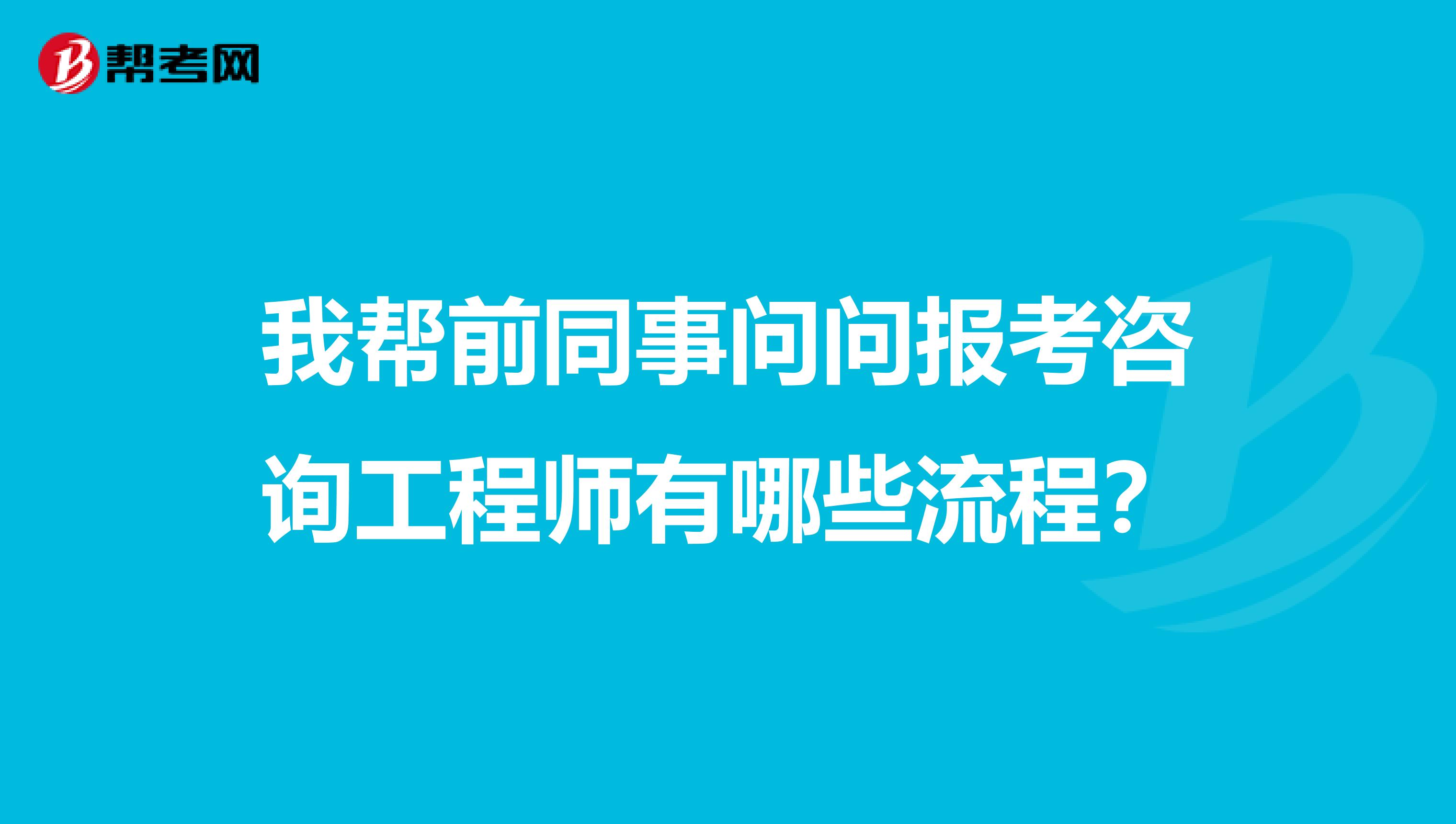 我帮前同事问问报考咨询工程师有哪些流程？