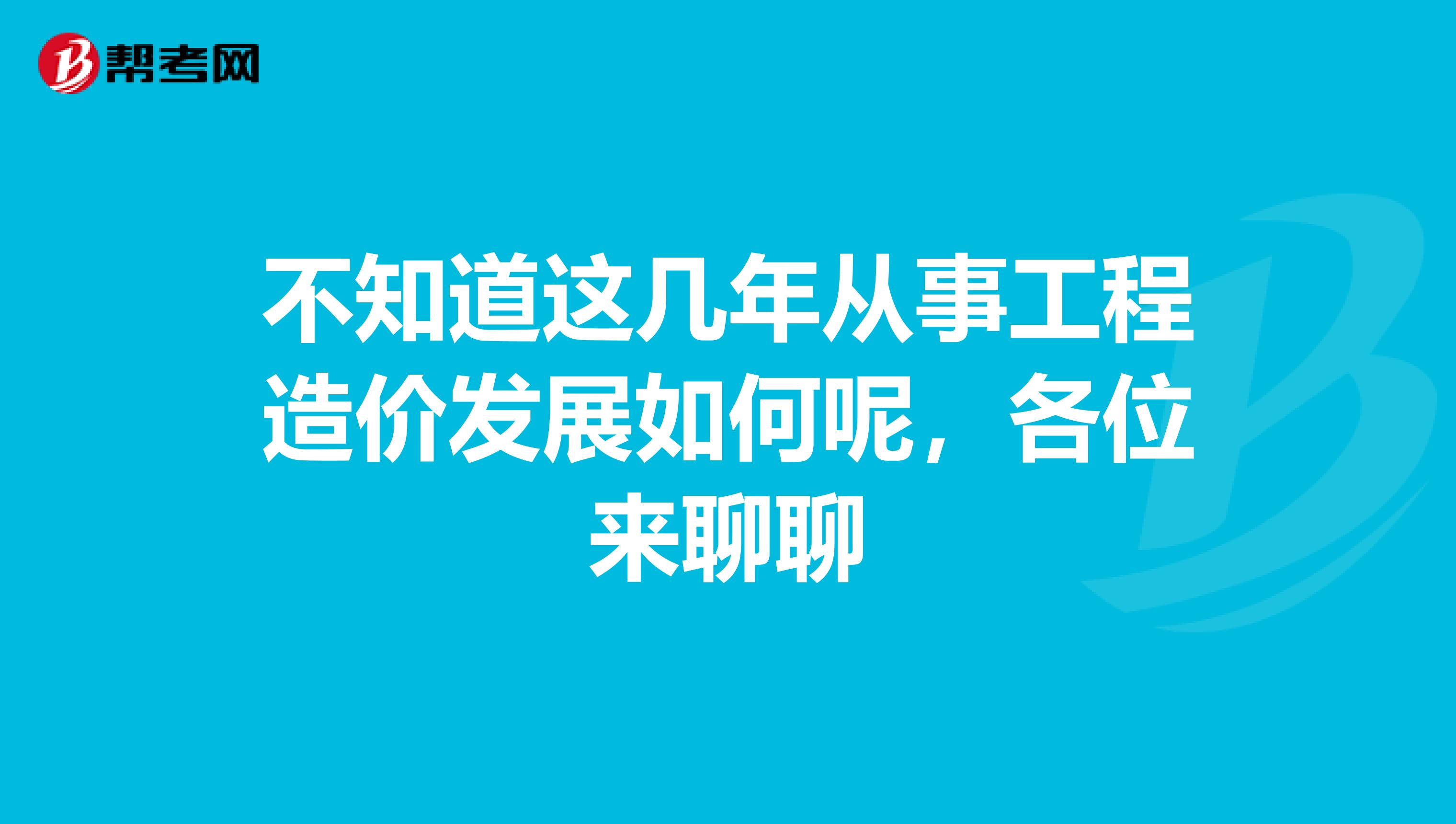 不知道这几年从事工程造价发展如何呢，各位来聊聊