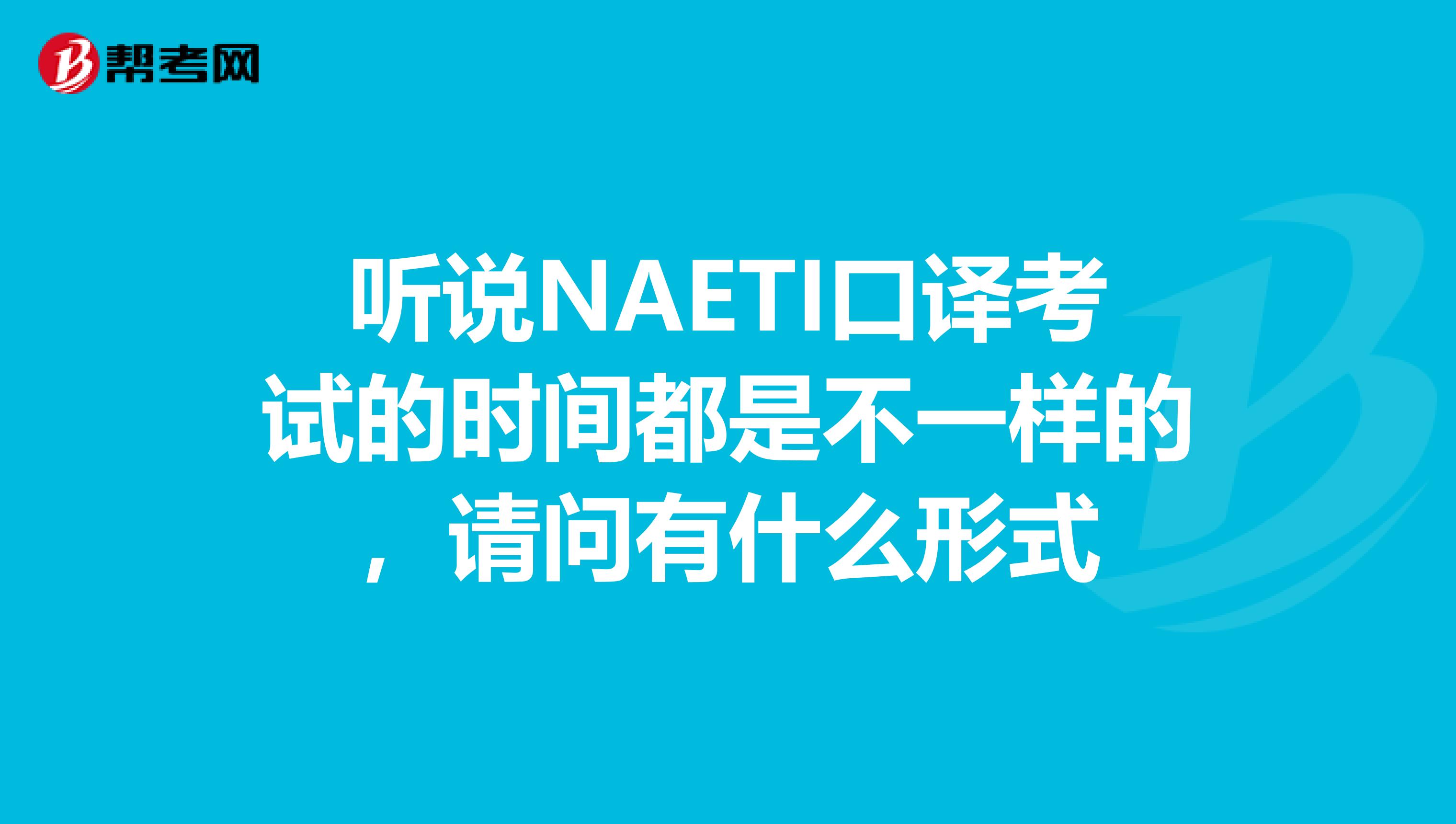 听说NAETI口译考试的时间都是不一样的,请问有什么形式