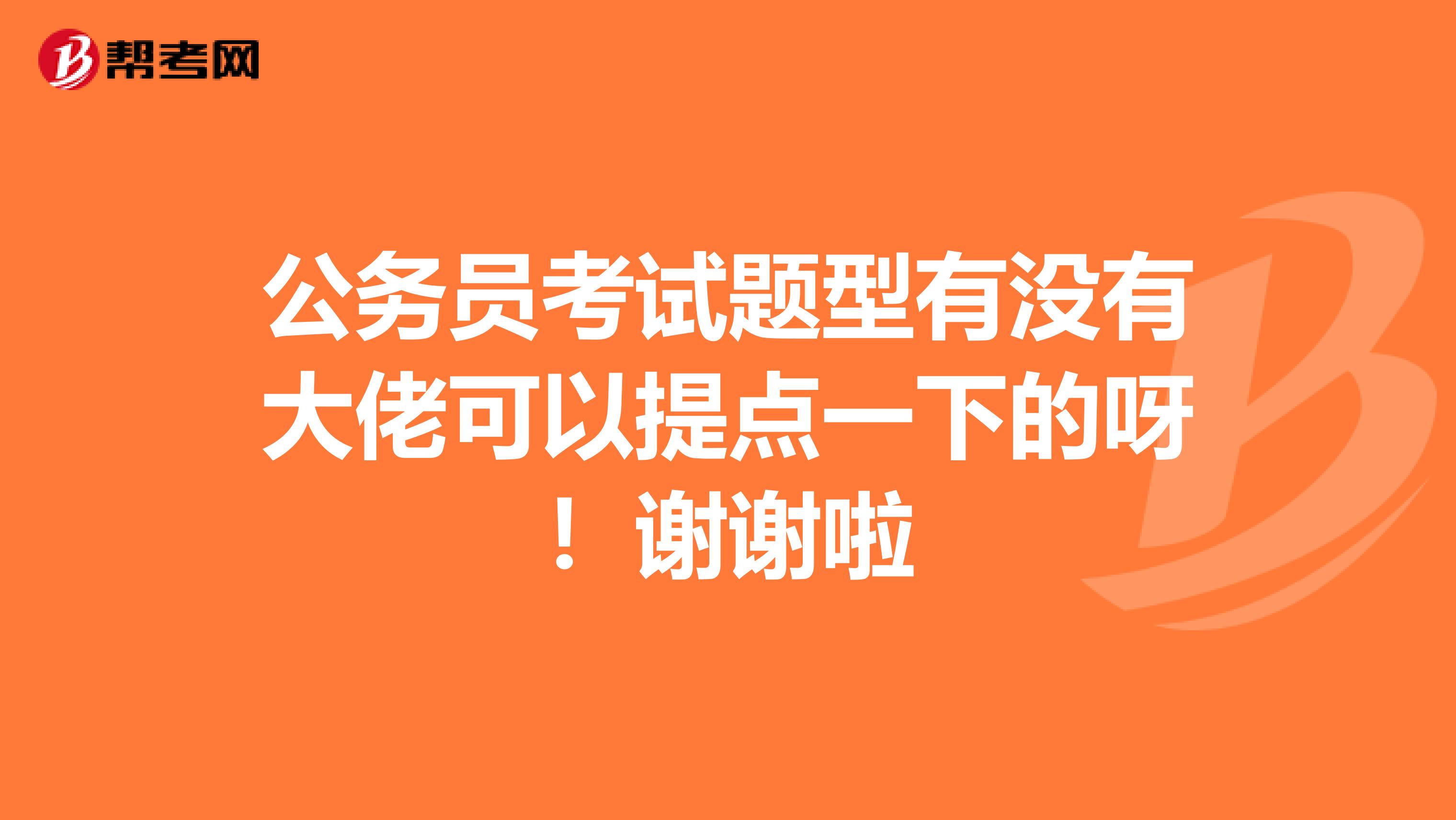 公务员考试题型有没有大佬可以提点一下的呀！谢谢啦