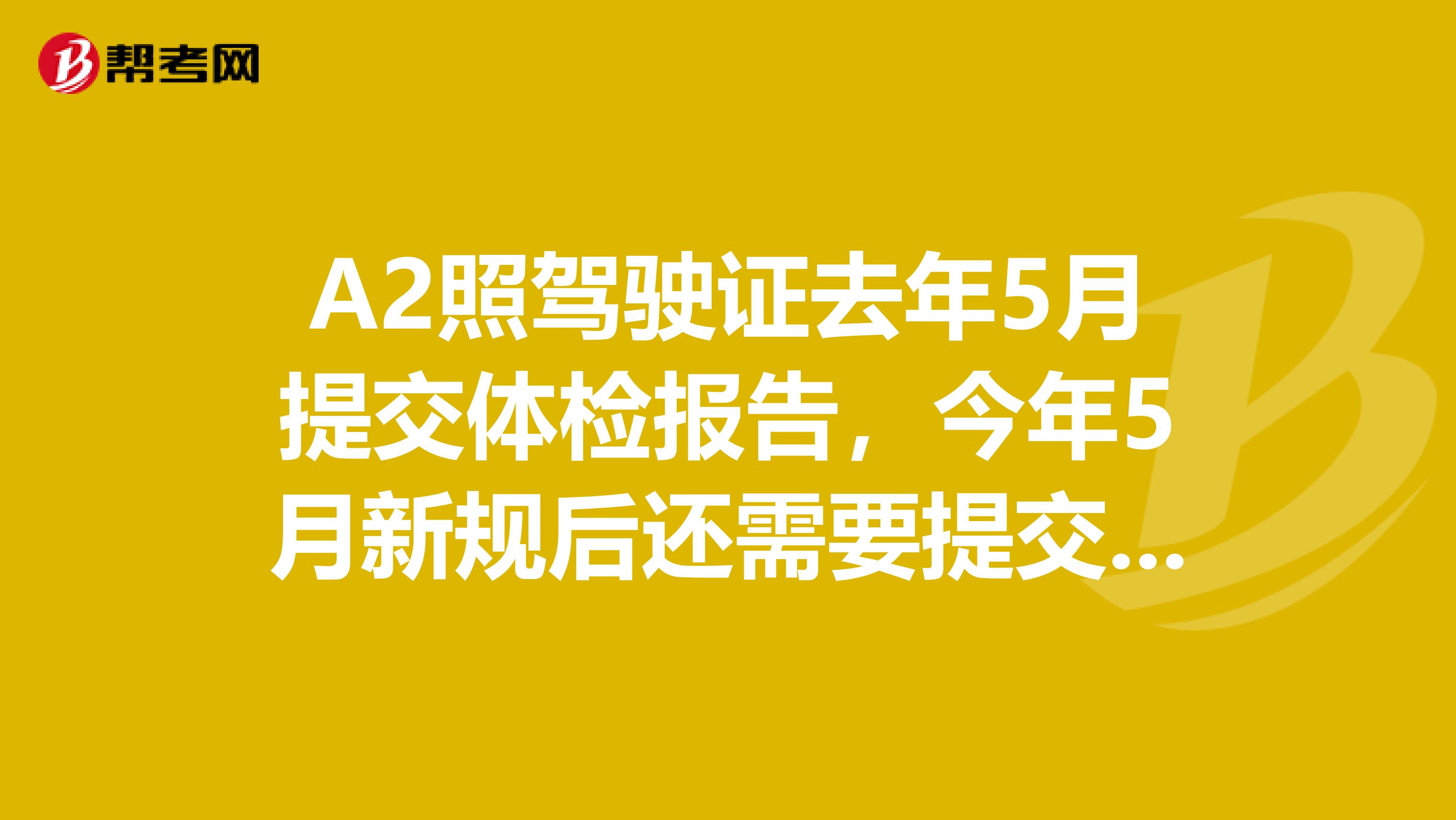 A2照駕駛證去年5月提交體檢報告，今年5月新規后還需要提交體檢報告嗎？