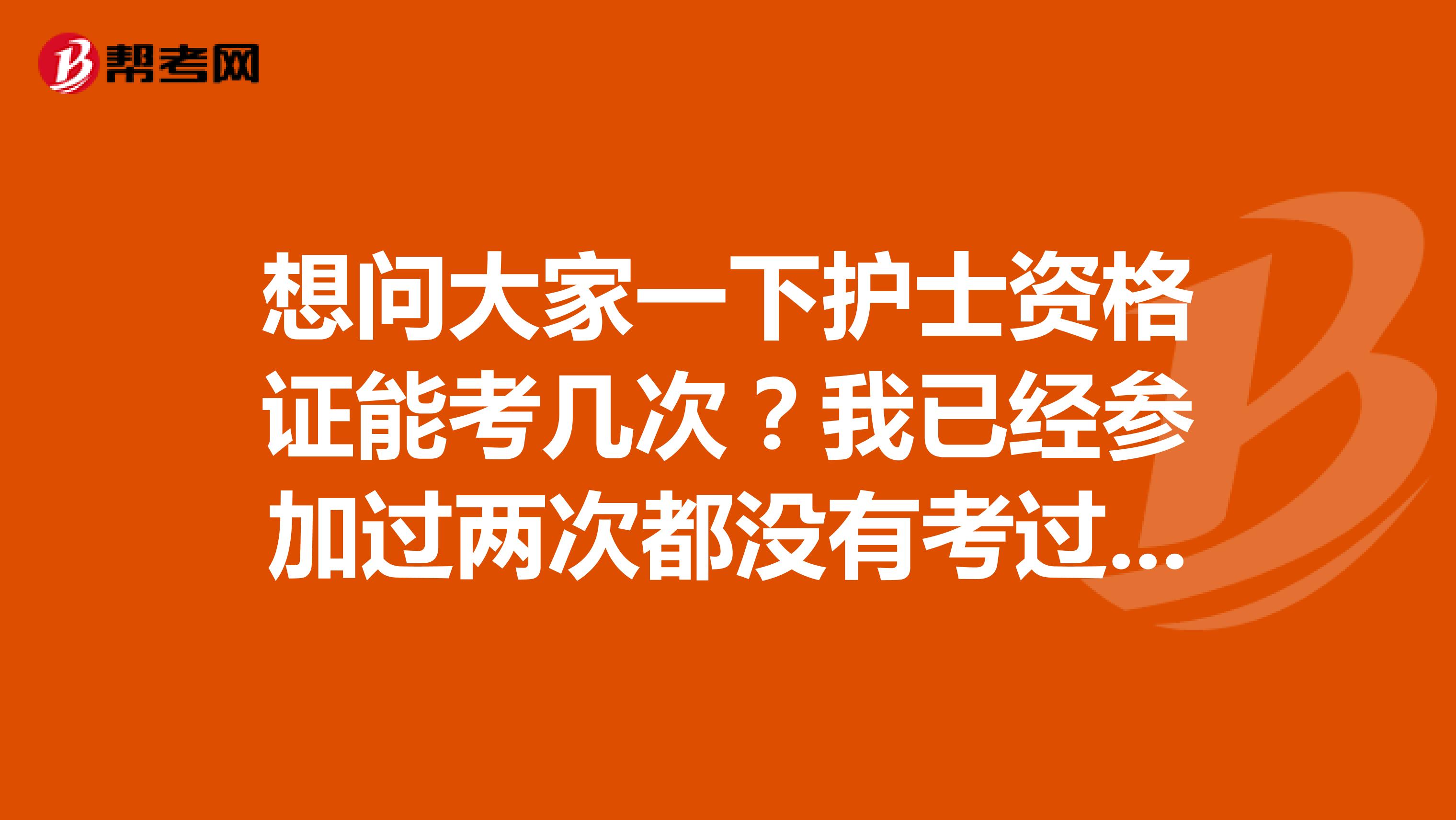 想问大家一下护士资格证能考几次？我已经参加过两次都没有考过，明年还可以报名参加考试吗