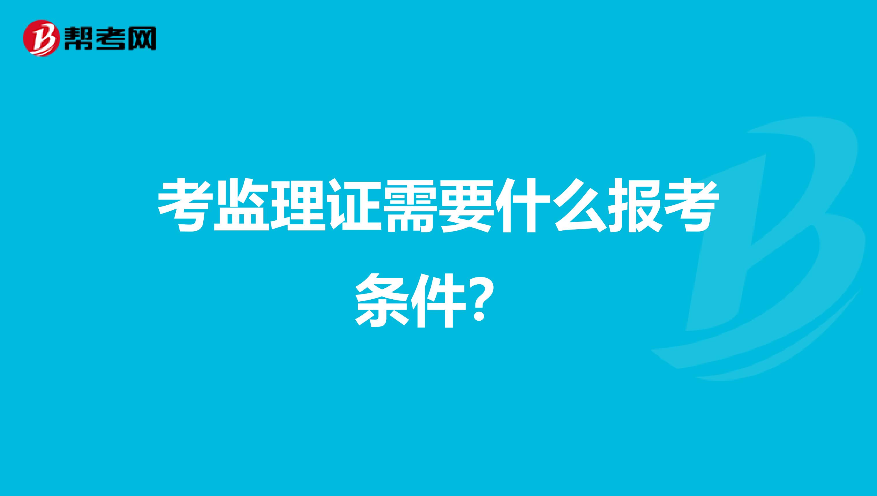 考监理证需要什么报考条件?