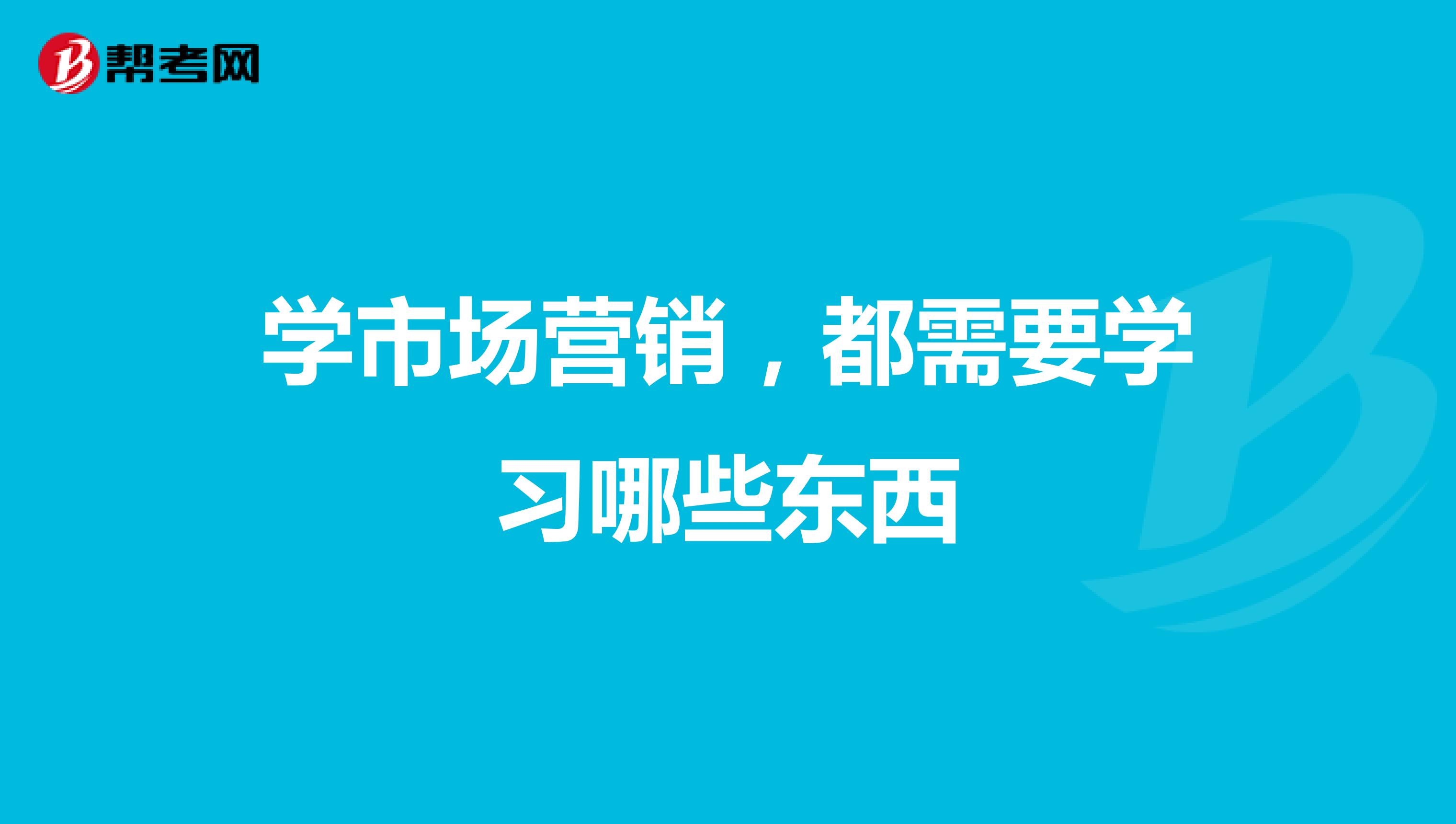 学市场营销，都需要学习哪些东西