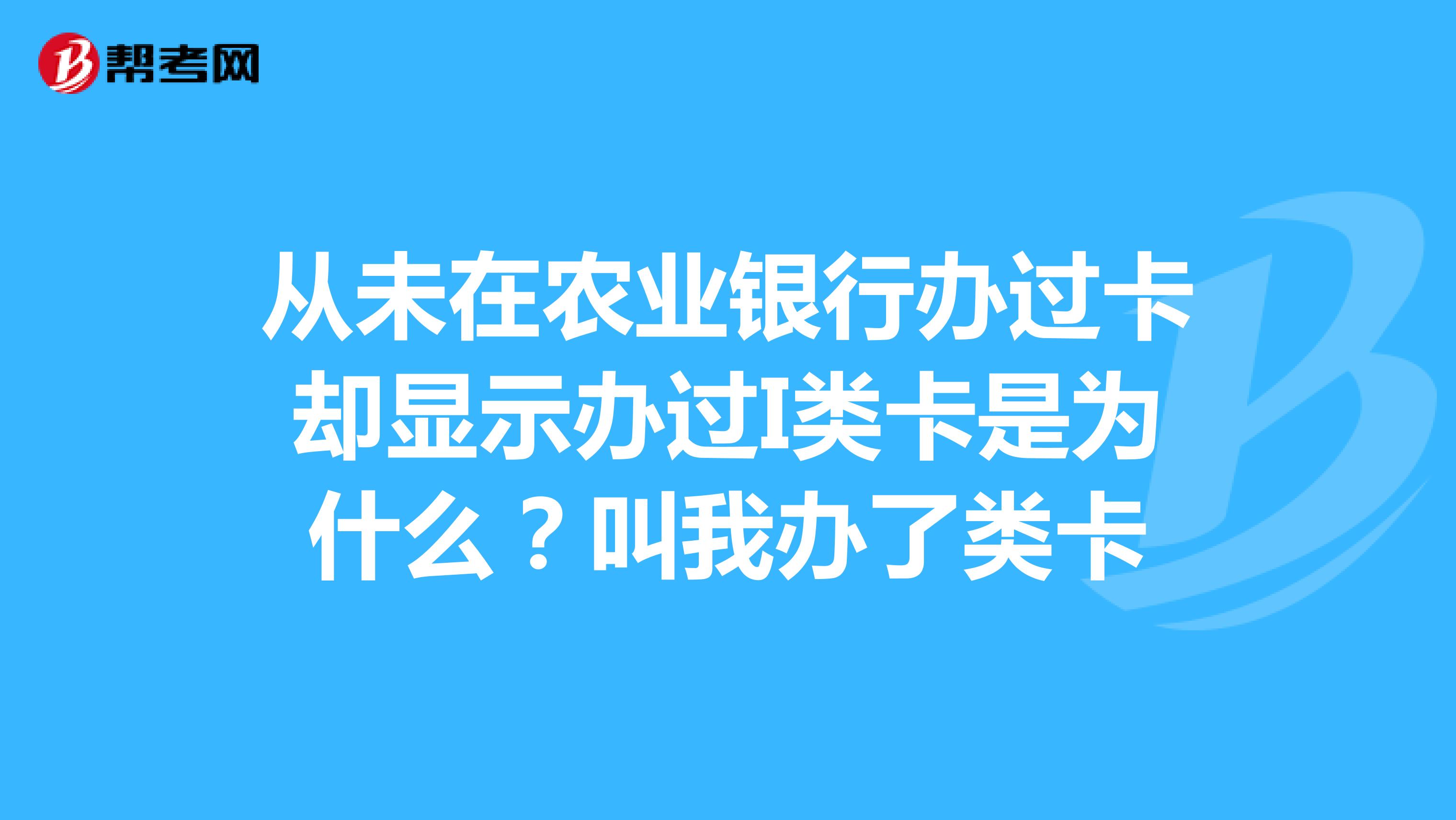 从未在农业银行办过卡却显示办过I类卡是为什么？叫我办了类卡