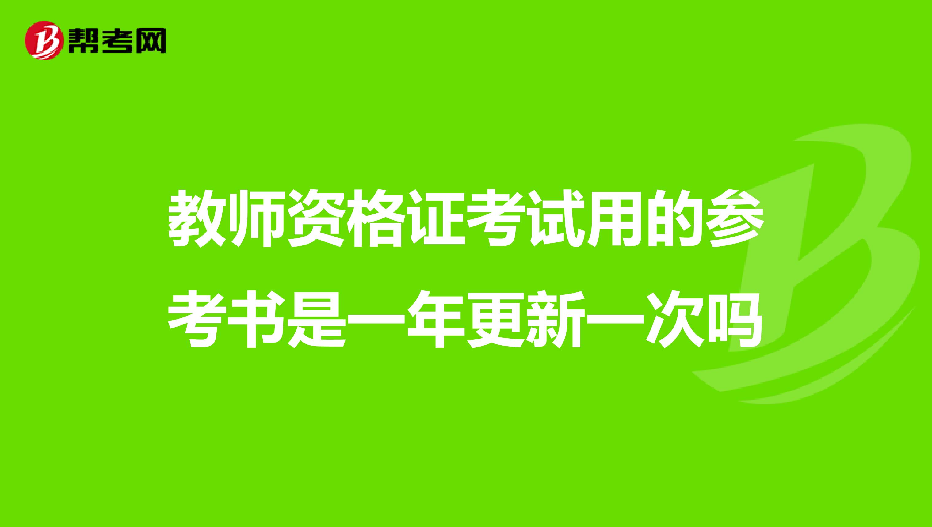 教师资格证考试用的参考书是一年更新一次吗