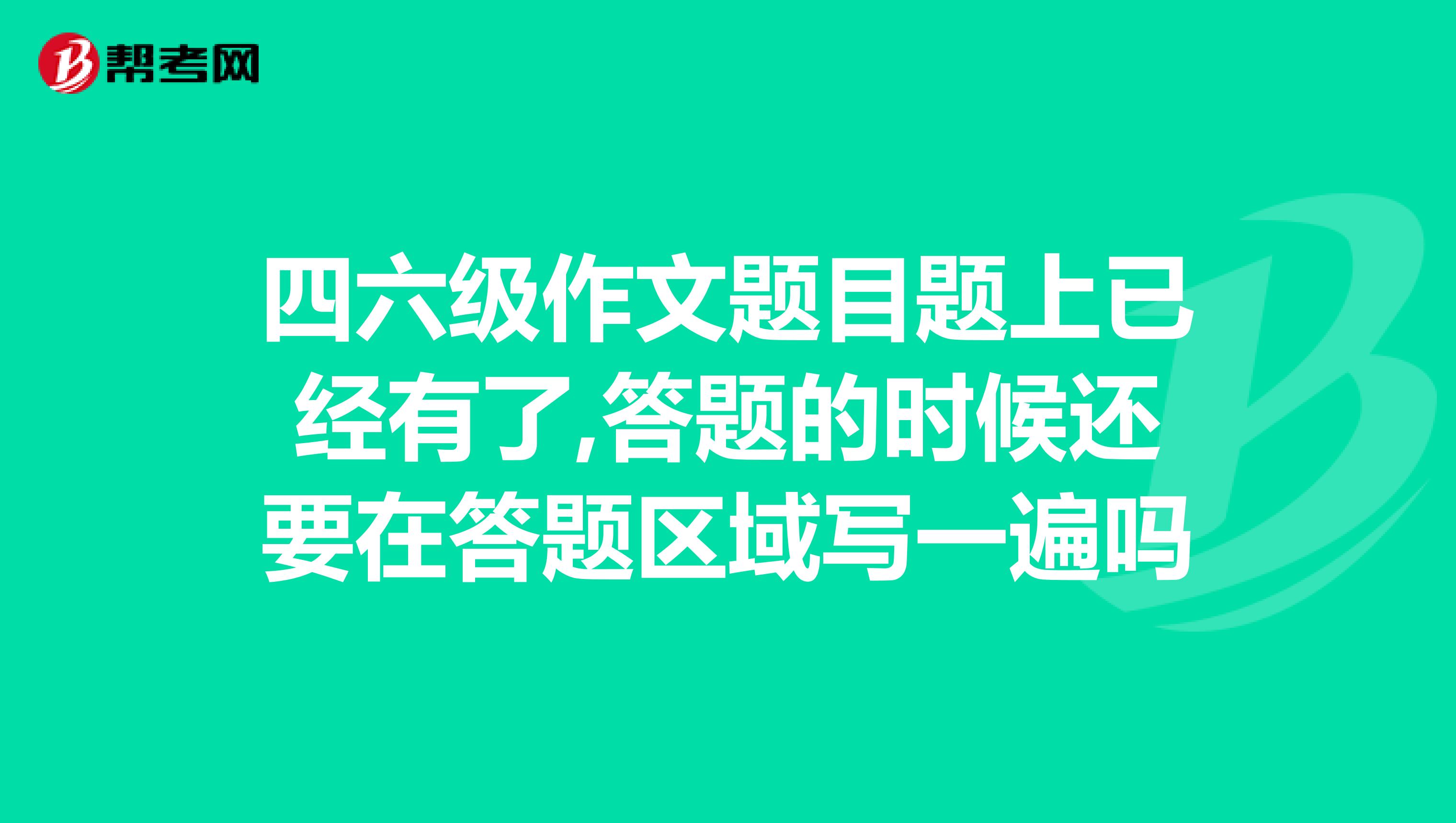 四六级作文题目题上已经有了,答题的时候还要在答题区域写一遍吗