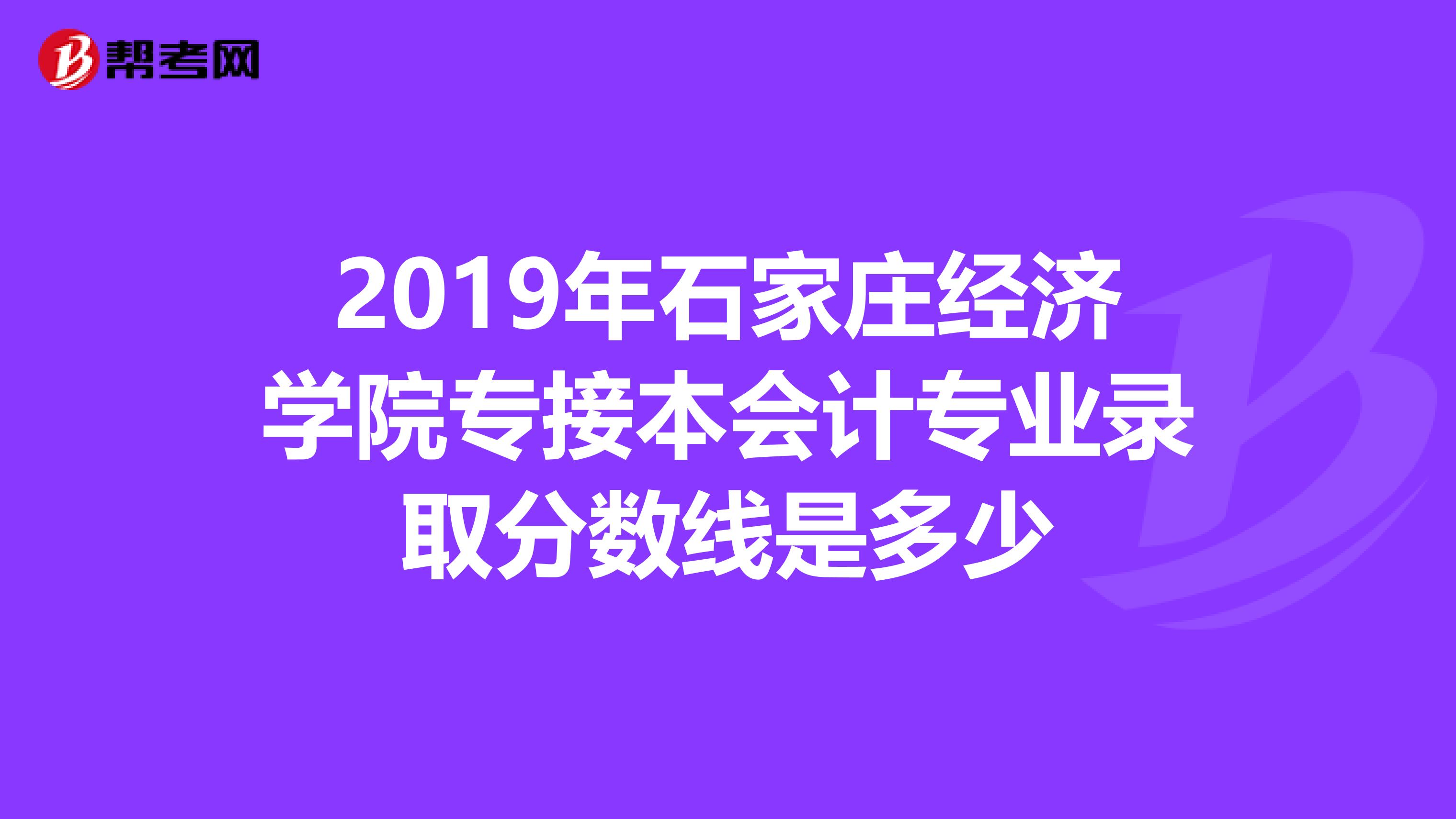 2019年石家庄经济学院专接本会计专业录取分数线是多少