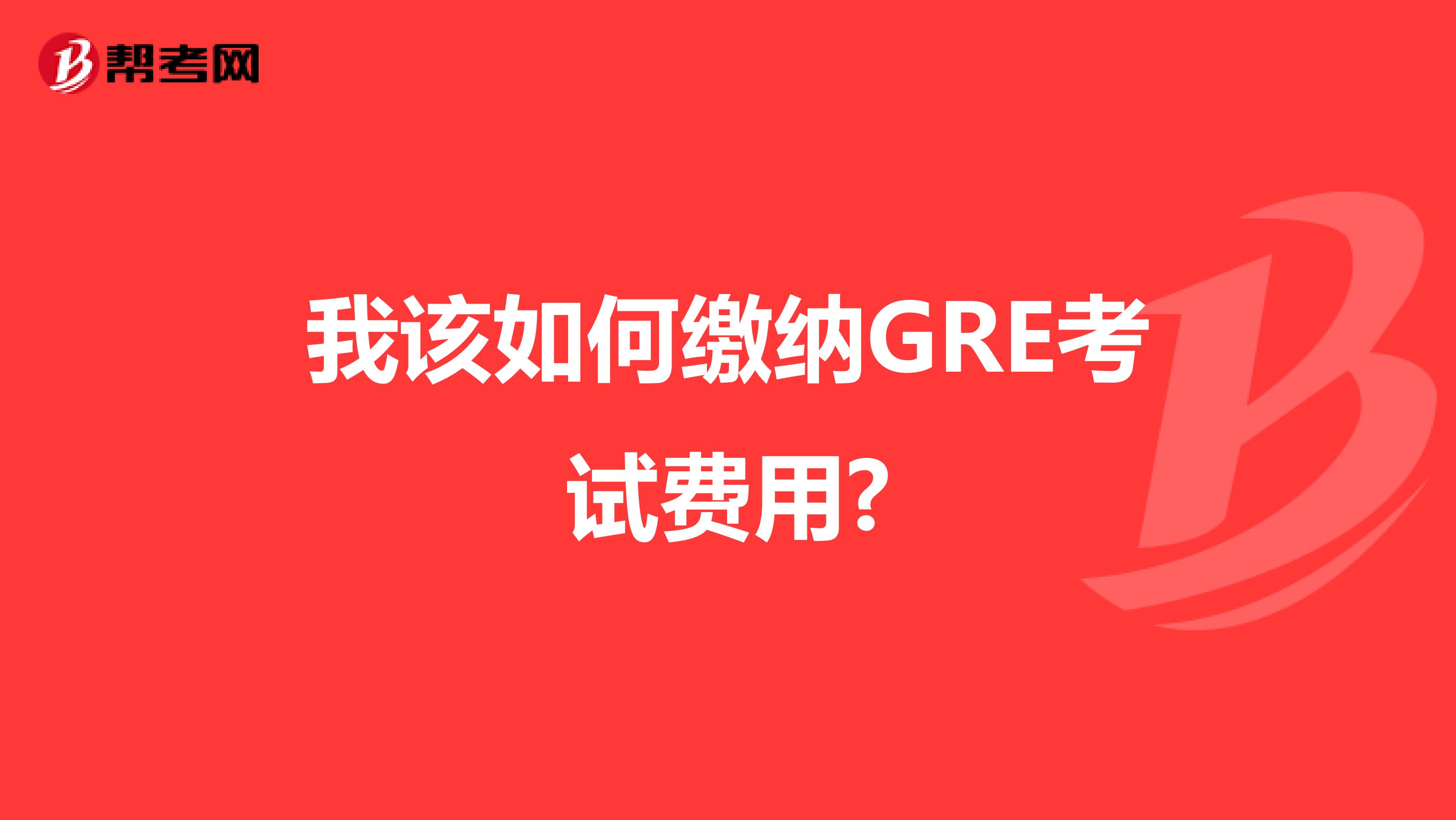 我该如何缴纳GRE考试费用?