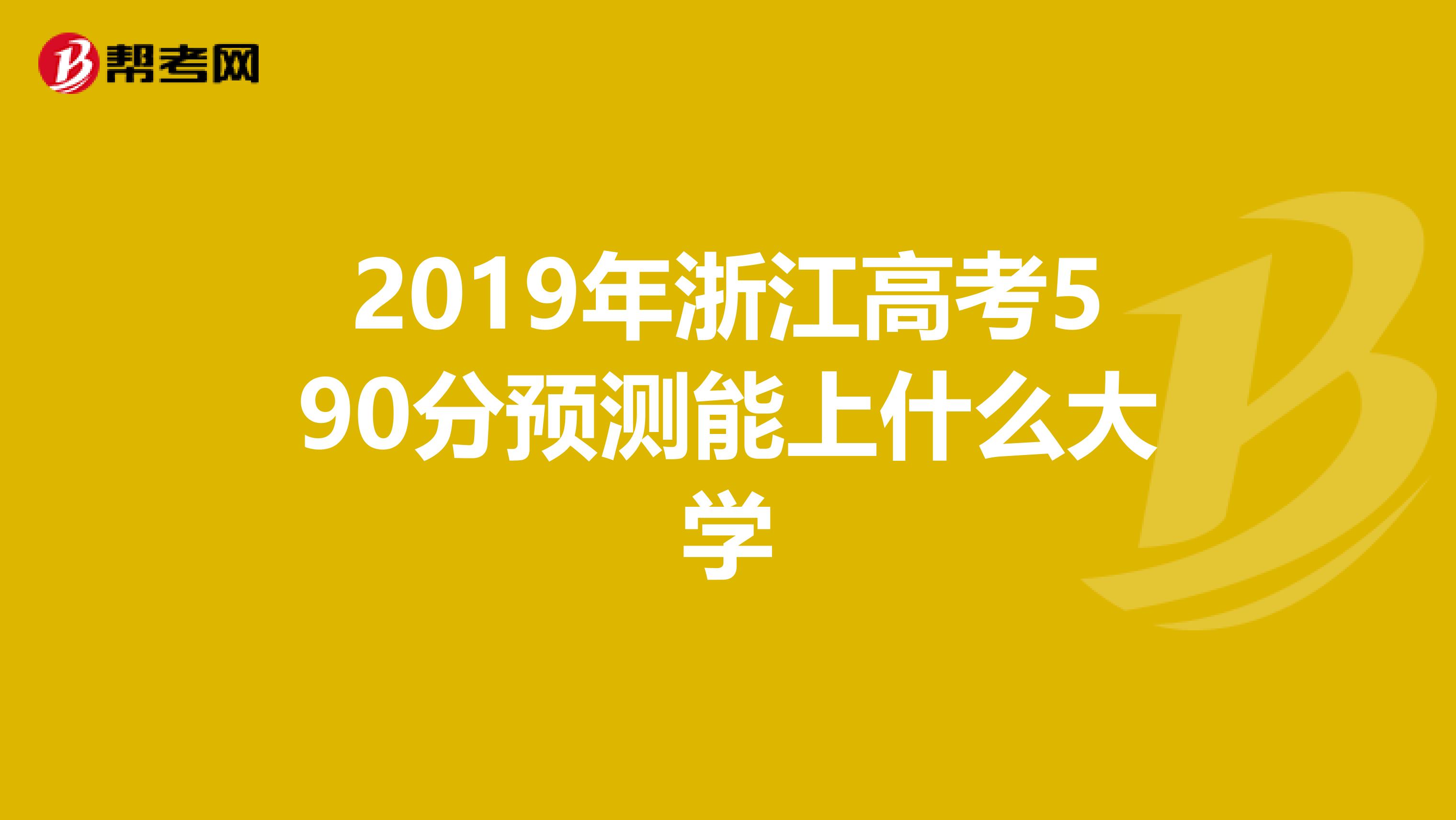2019年浙江高考590分預(yù)測(cè)能上什么大學(xué)