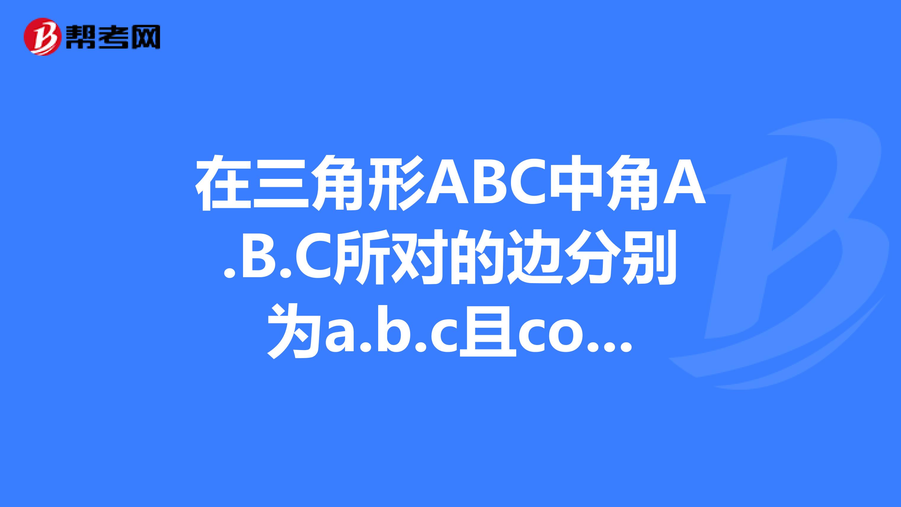 在三角形ABC中角A.B.C所对的边分别为a.b.c且cosCcosB3acb