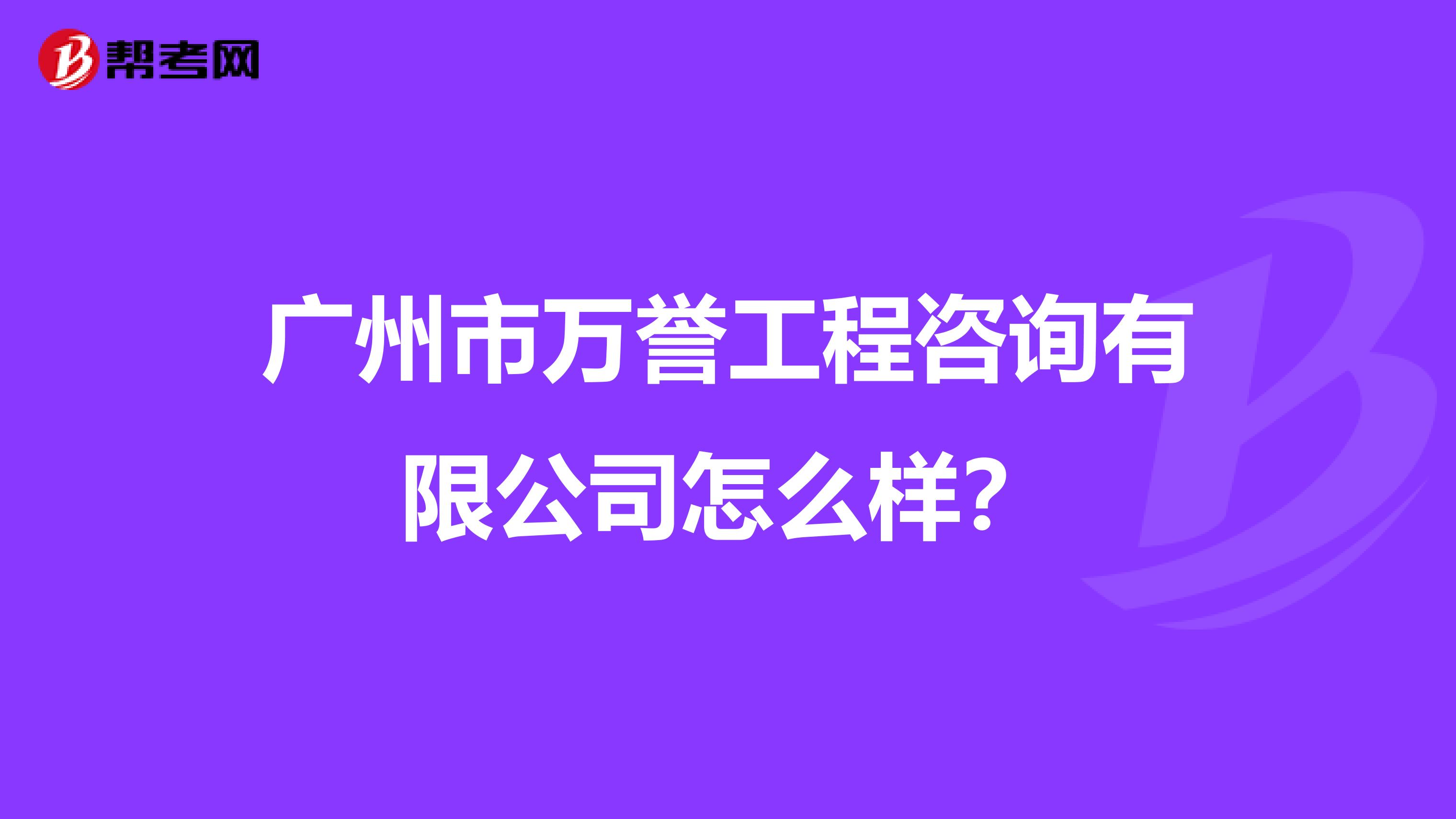 广州市万誉工程咨询有限公司怎么样？
