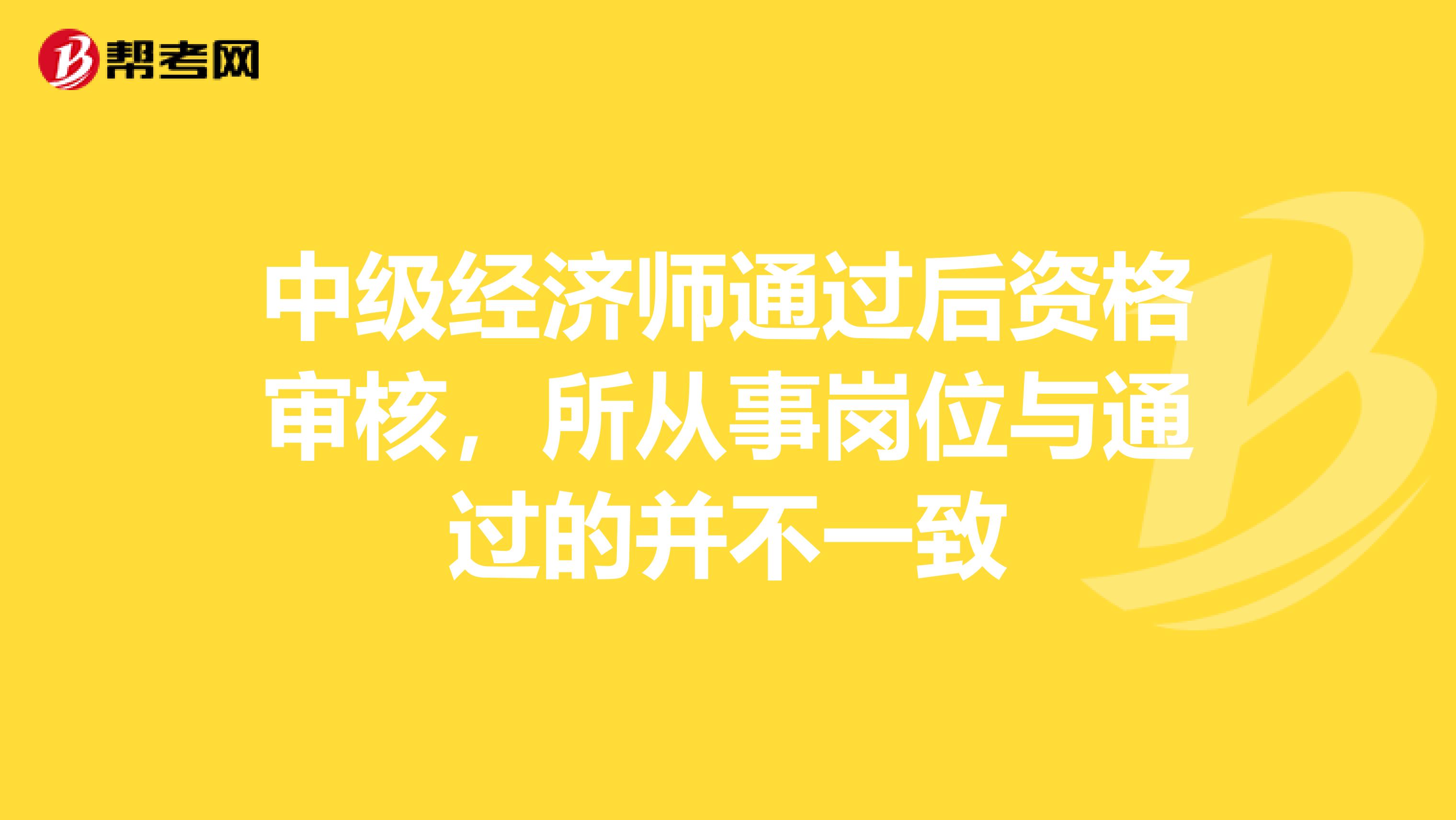 中级经济师通过后资格审核，所从事岗位与通过的并不一致