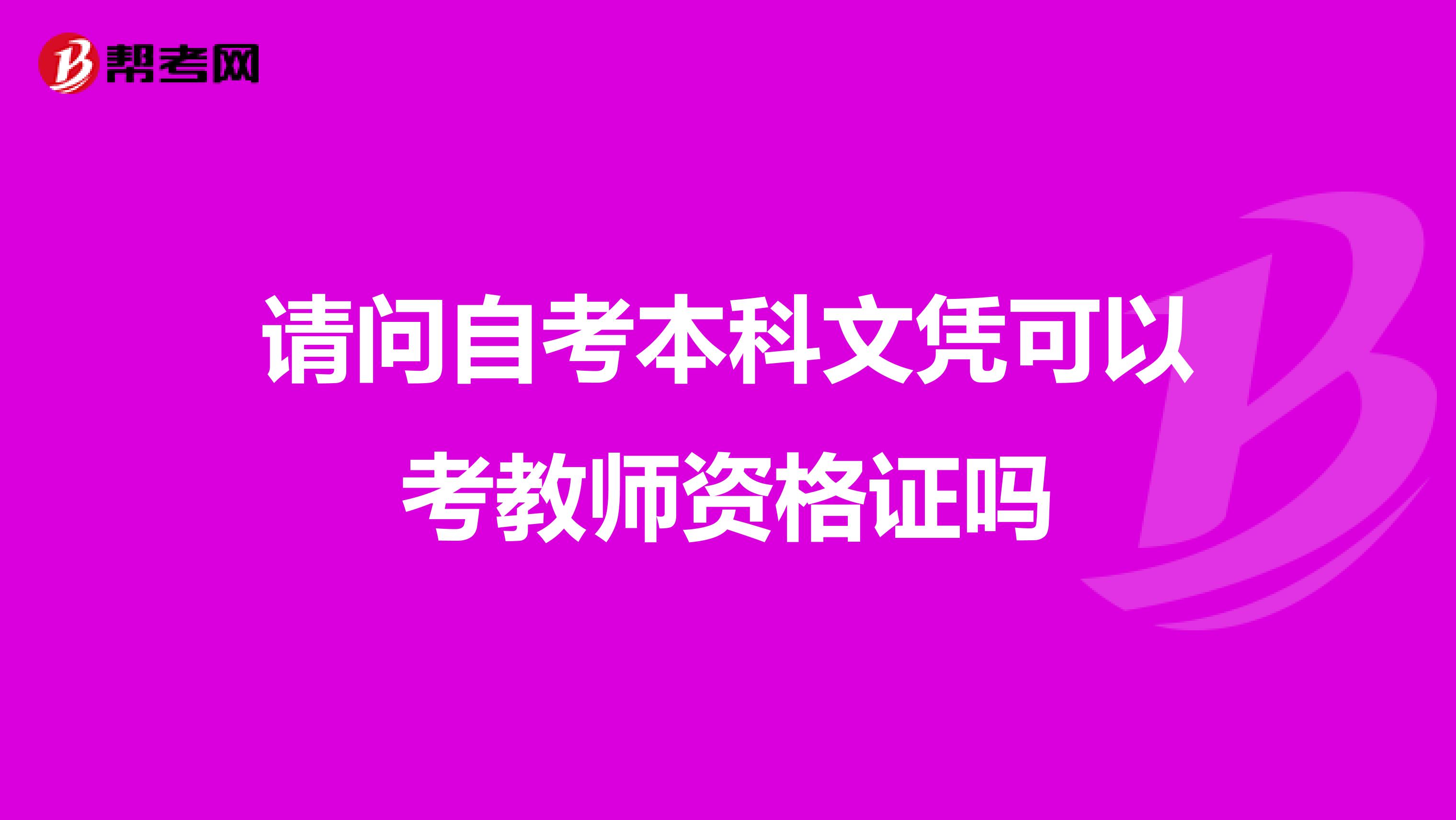 请问自考本科文凭可以考教师资格证吗