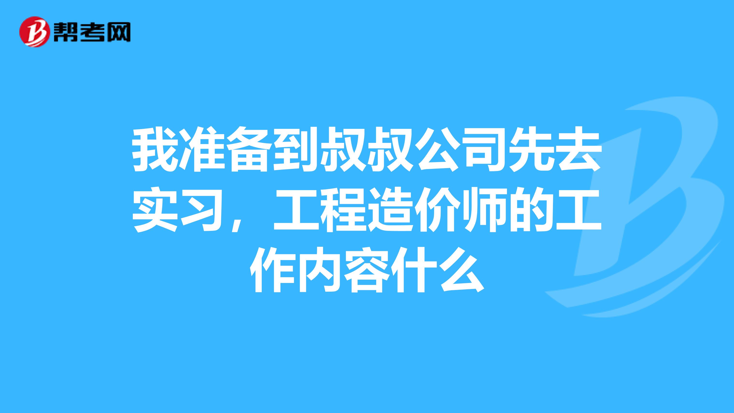 我准备到叔叔公司先去实习,工程造价师的工作内容什么