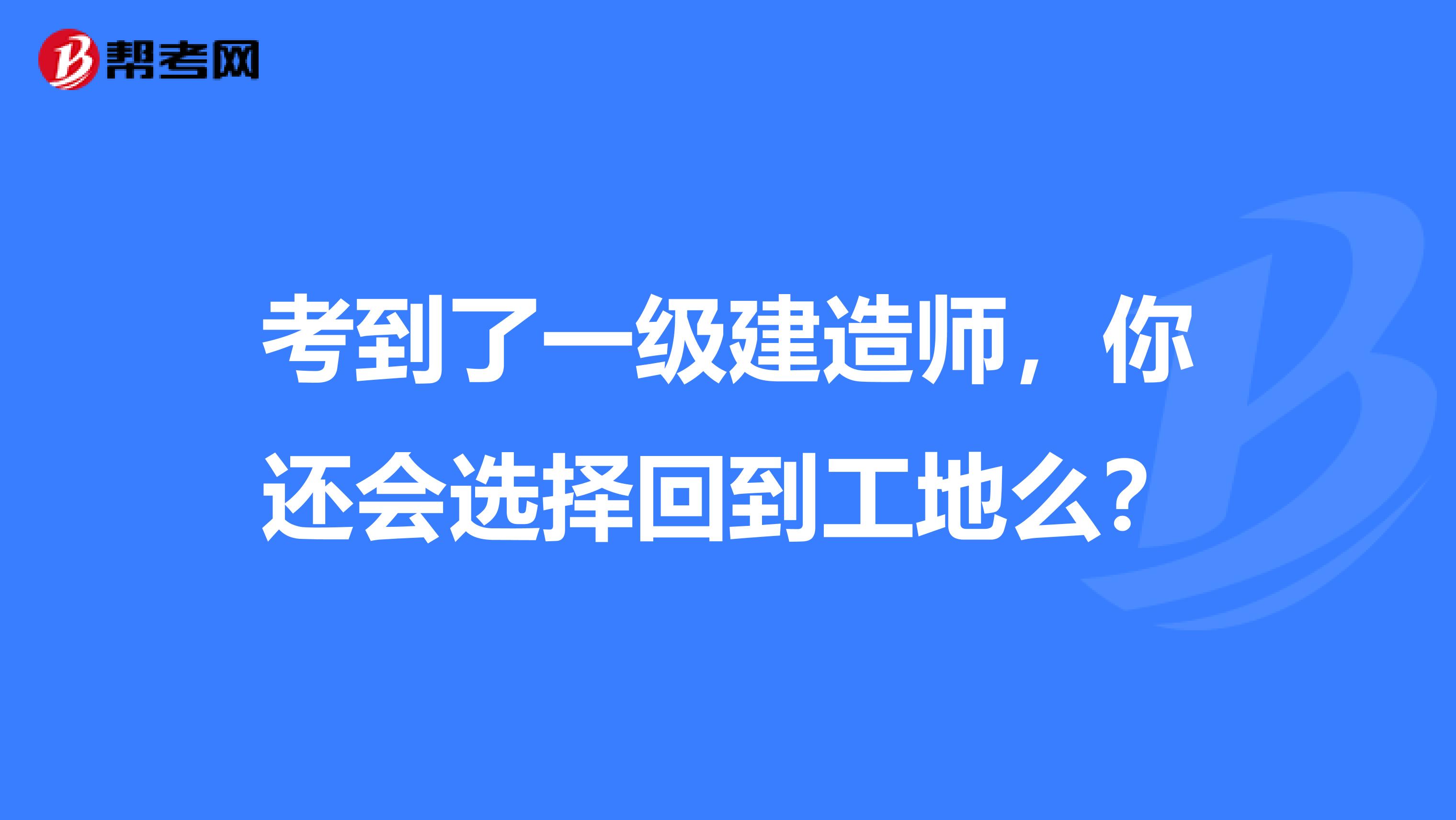 考到了一级建造师,你还会选择回到工地么?