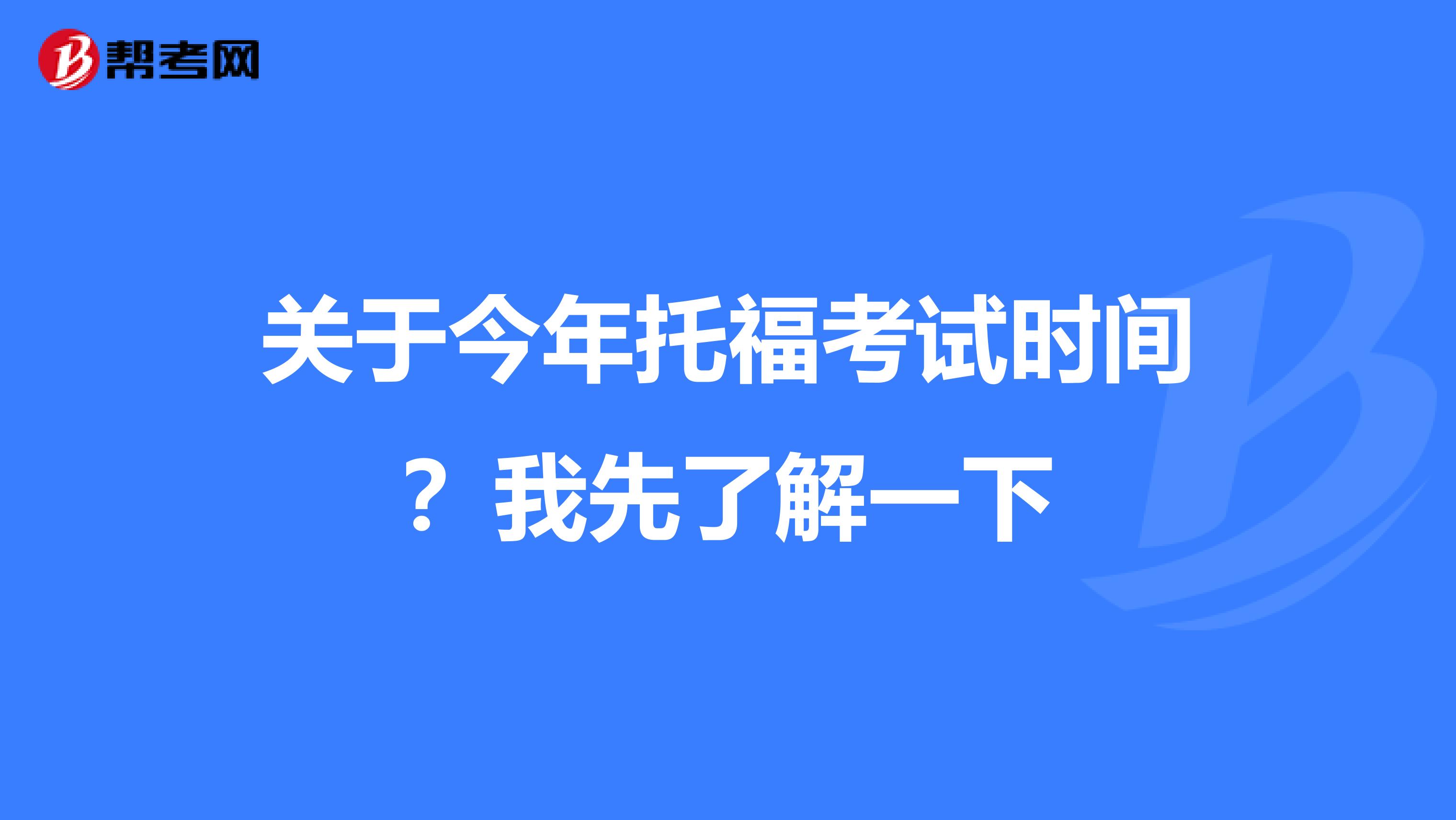关于今年托福考试时间？我先了解一下