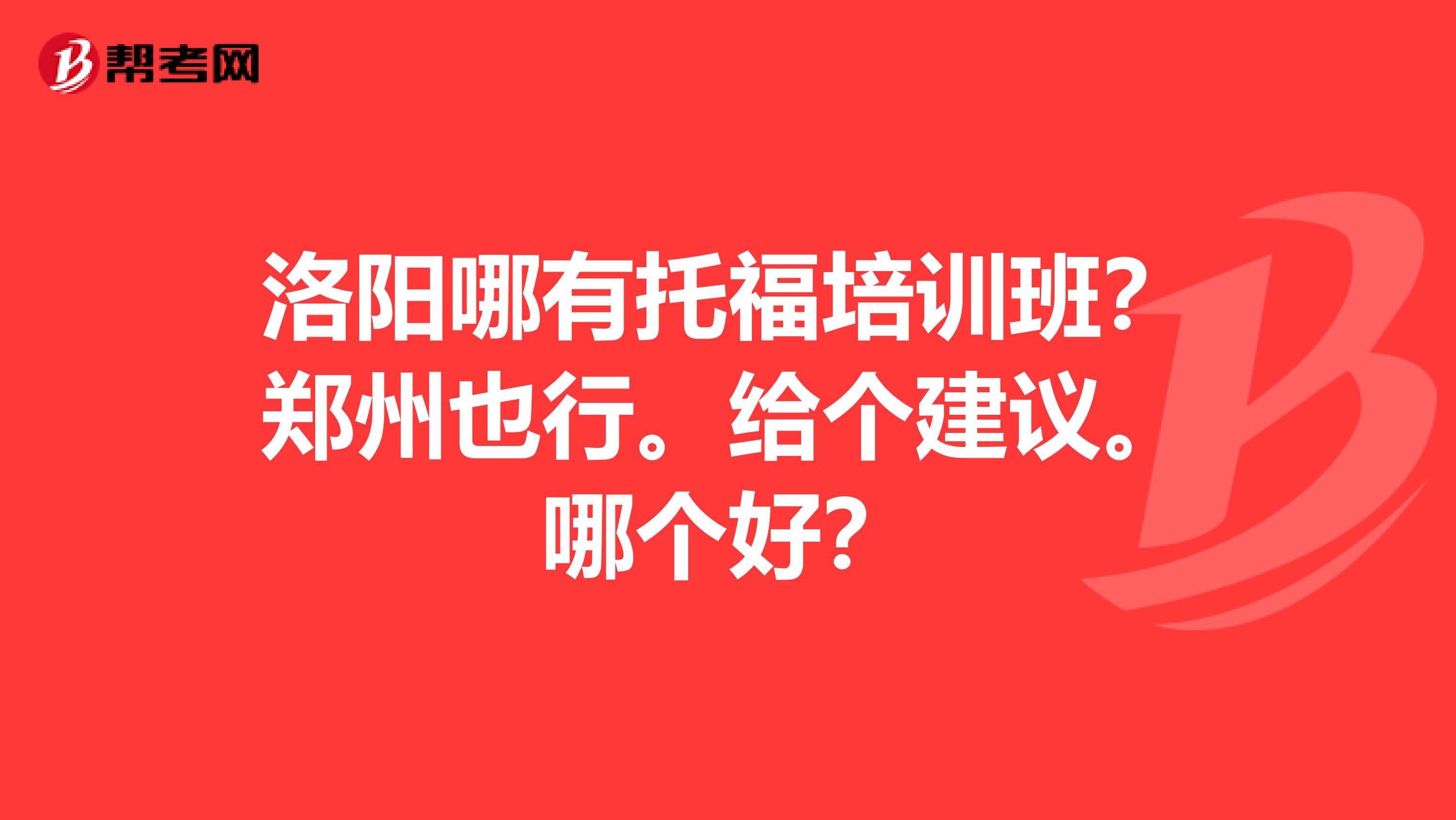 洛阳哪有托福培训班?郑州也行。给个建议。哪个好?