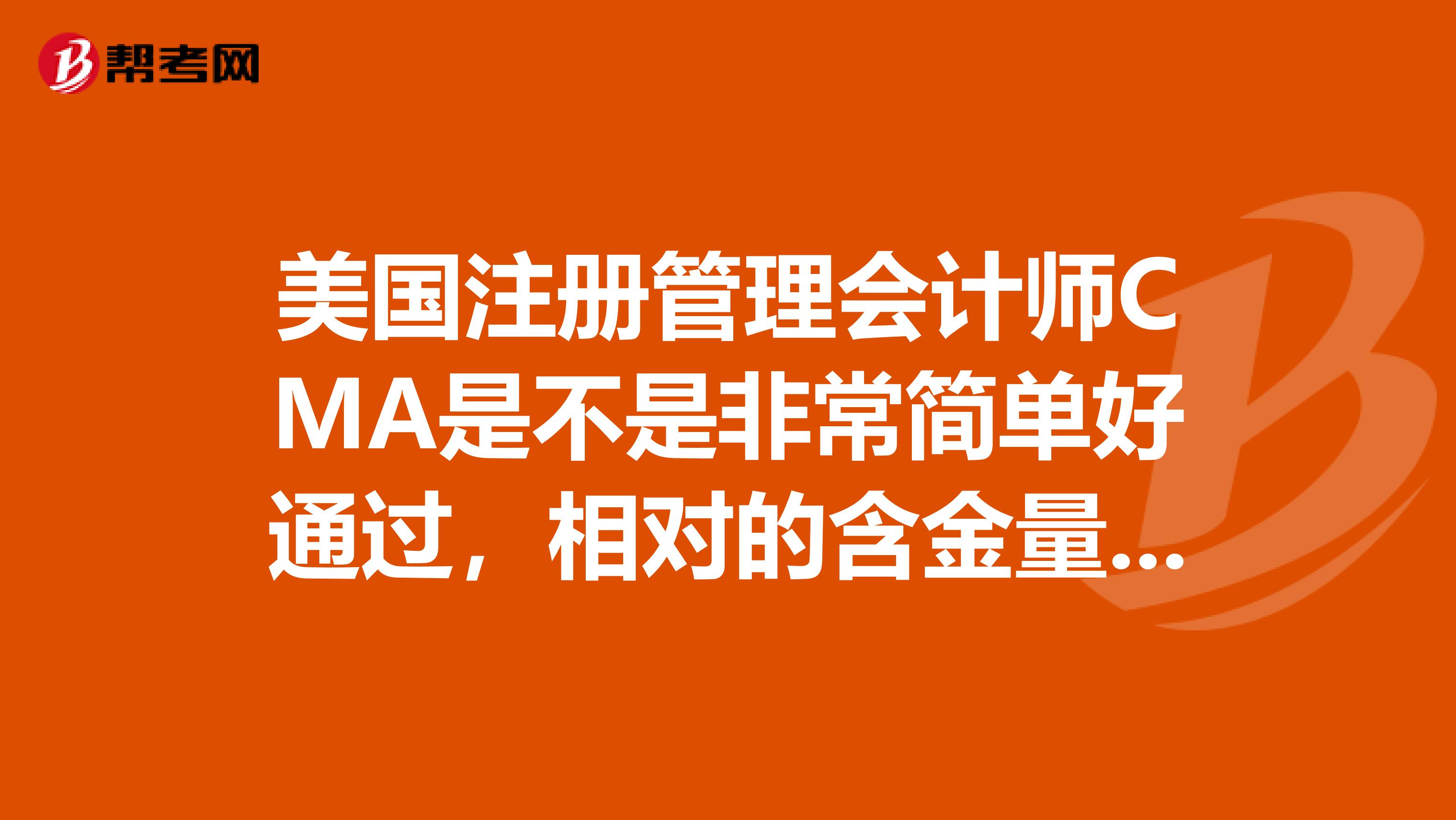 美国注册管理会计师CMA是不是非常简单好通过,相对的含金量也非常低?
