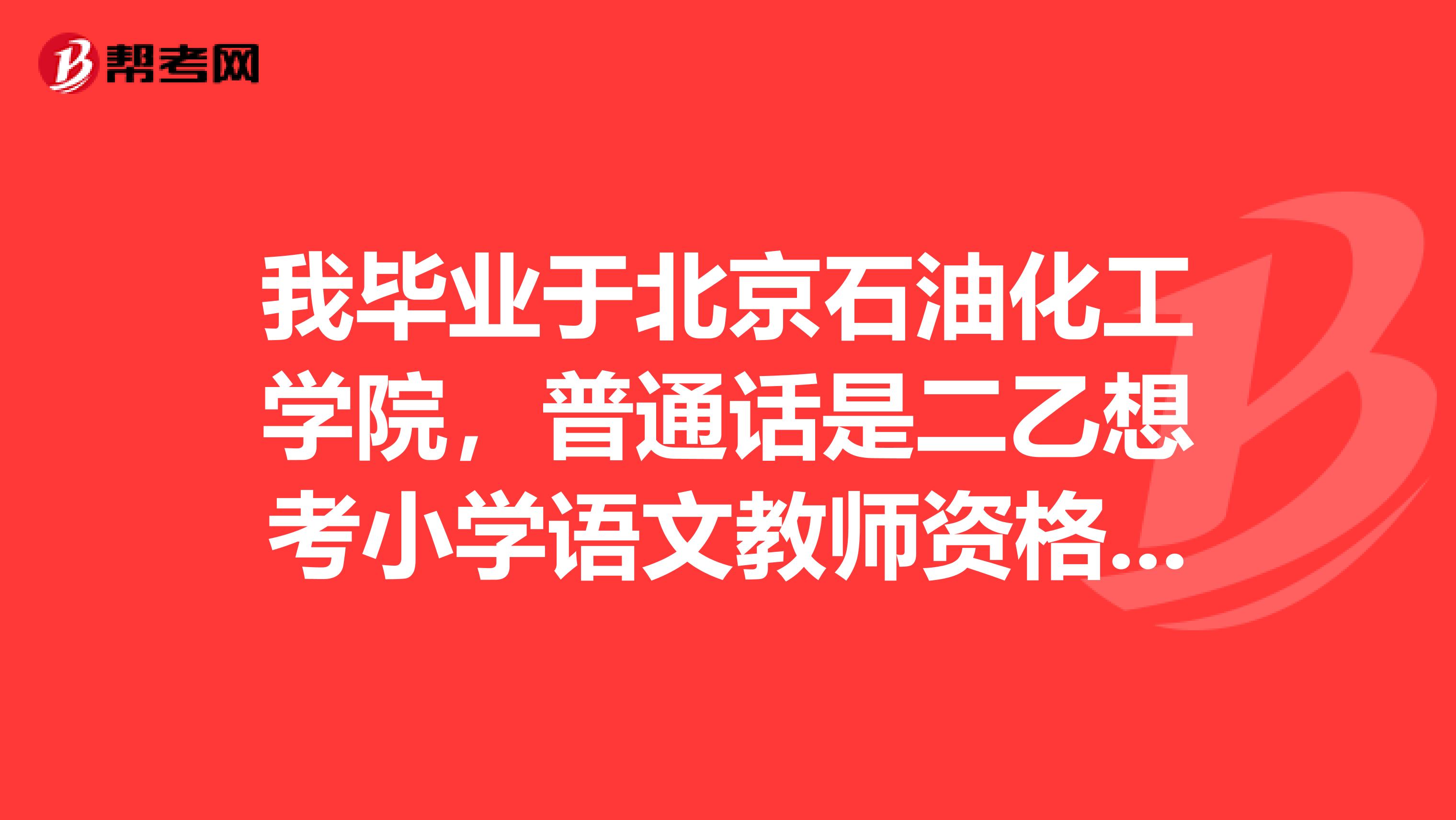 我毕业于北京石油化工学院，普通话是二乙想考小学语文教师资格证，请问我可以先报名教师资格证考试并且通过后再考普通话吗？