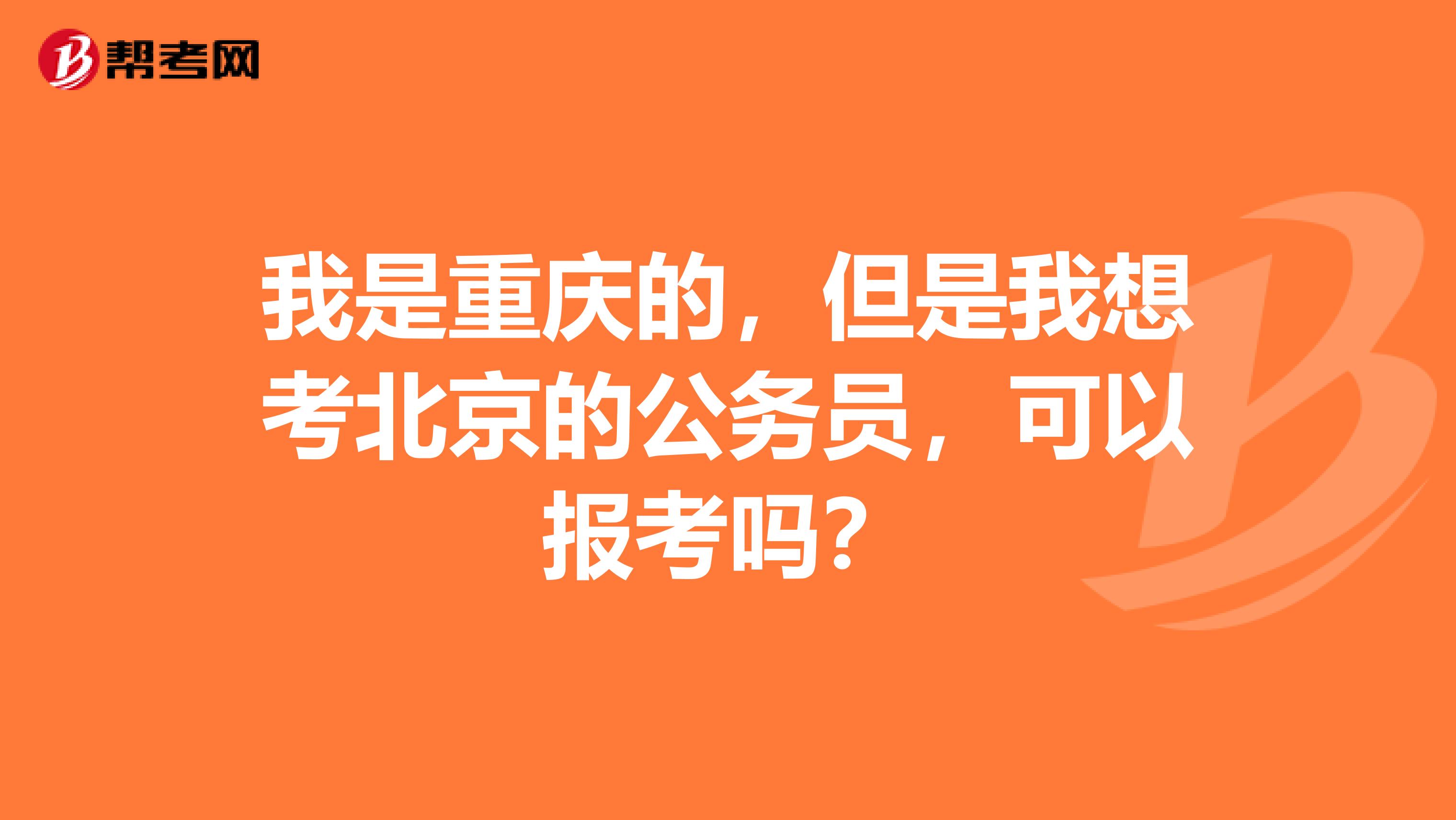 我是重庆的,但是我想考北京的公务员,可以报考吗?