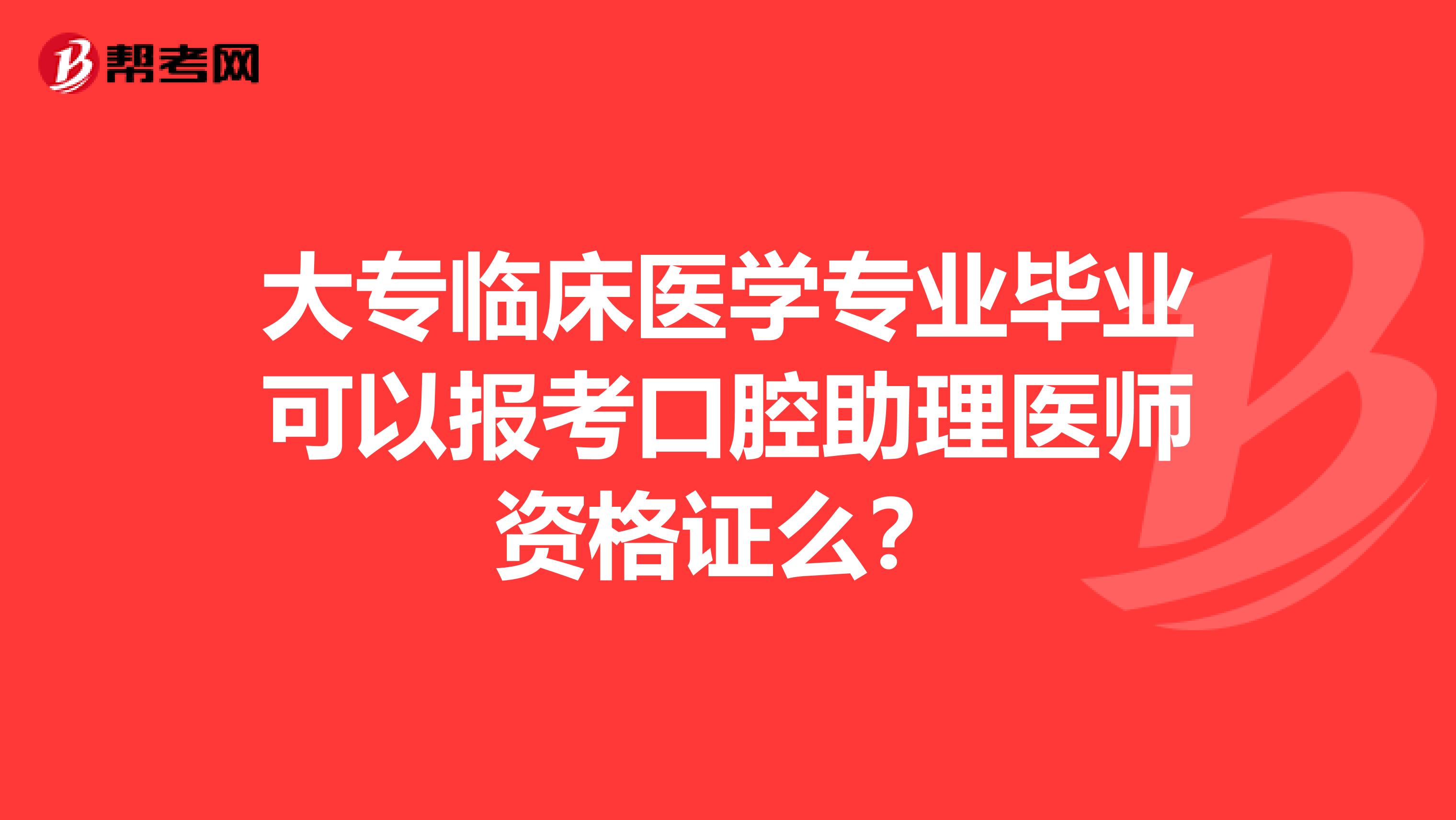 大专临床医学专业毕业可以报考口腔助理医师资格证么？