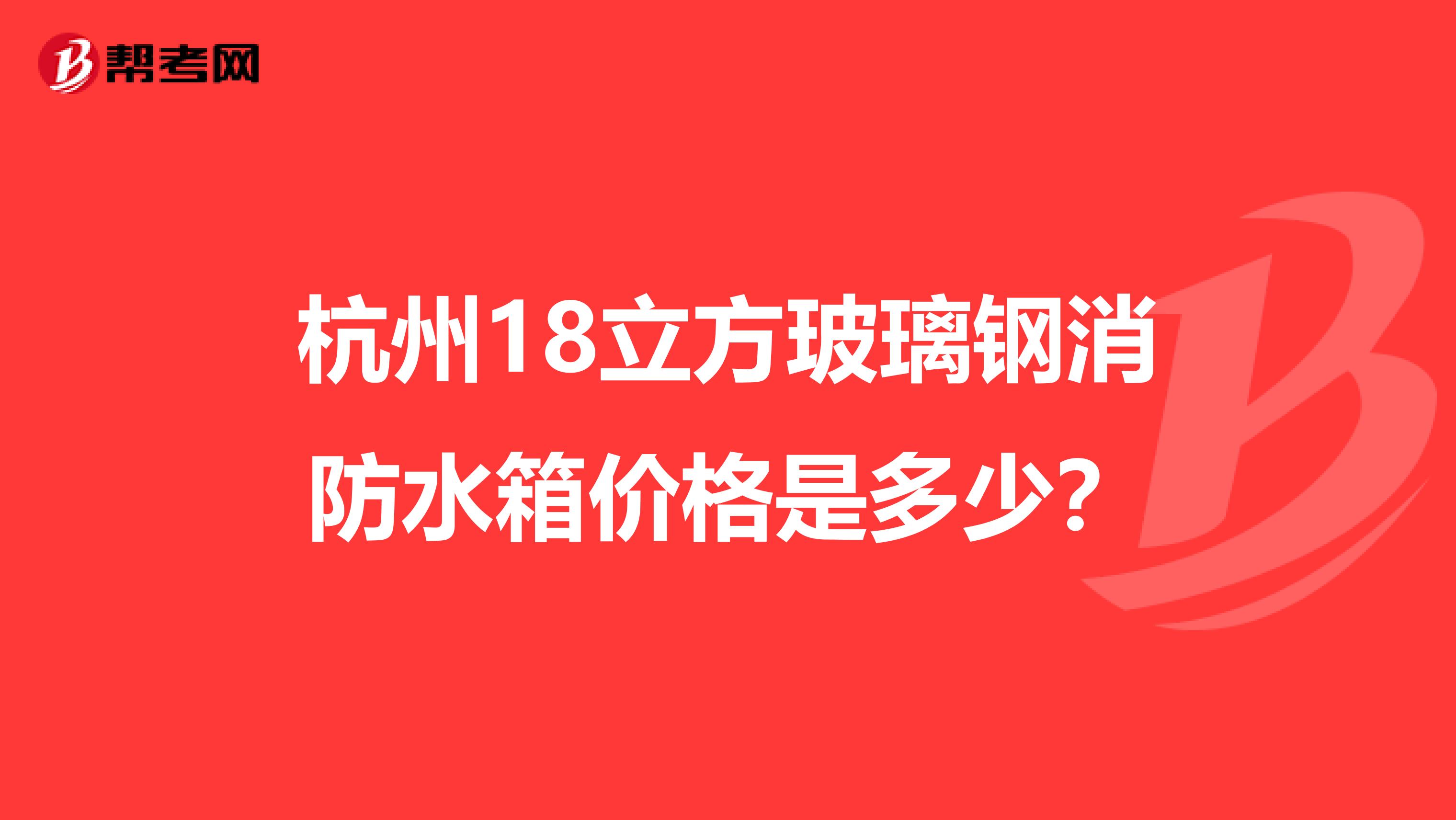杭州18立方玻璃钢消防水箱价格是多少？
