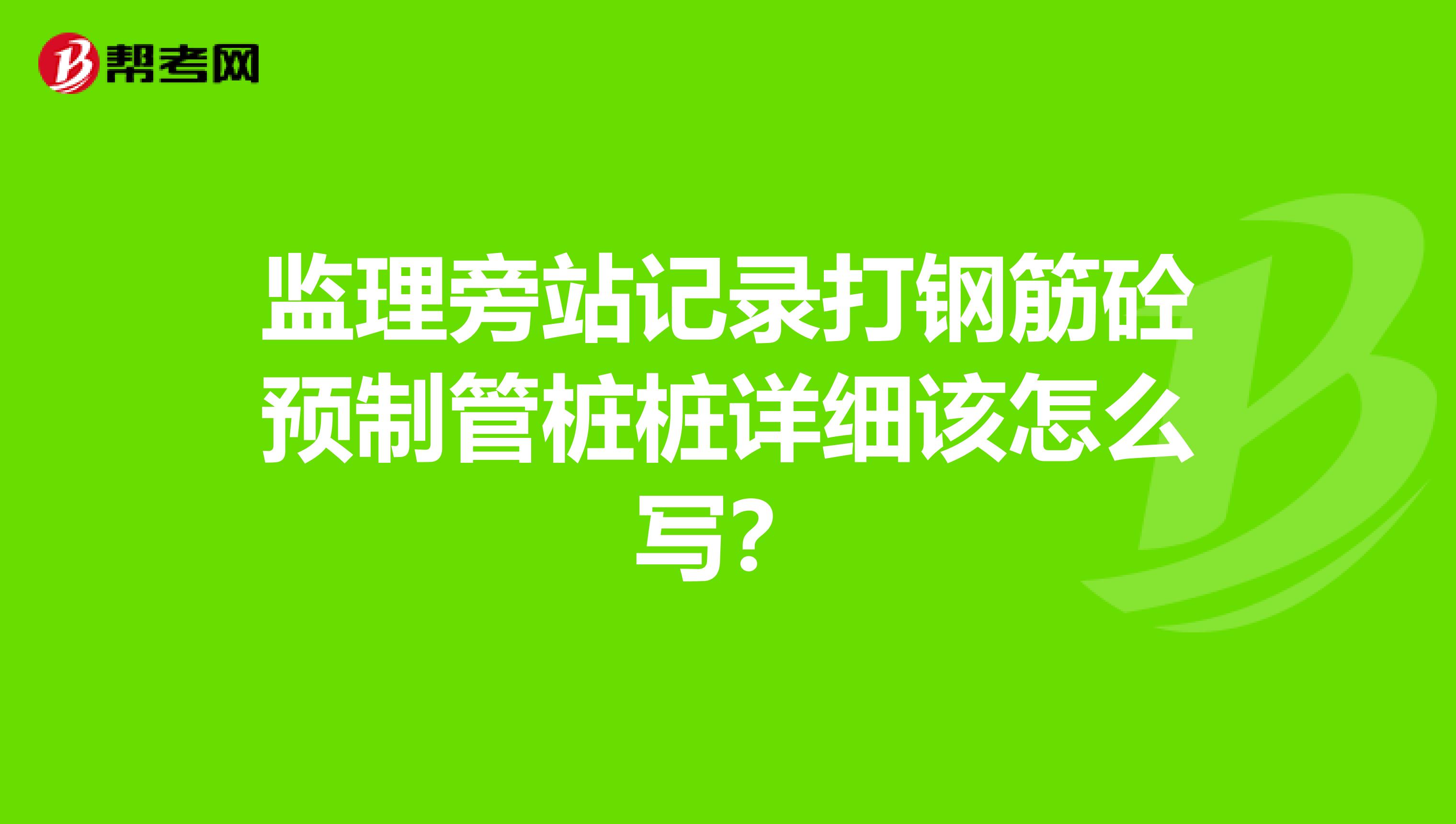监理旁站记录打钢筋砼预制管桩桩详细该怎么写?