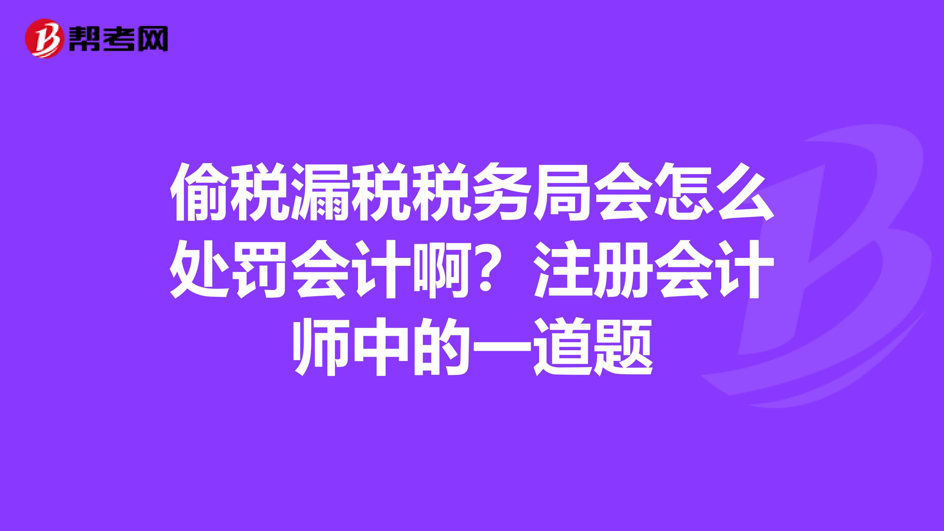 偷税漏税税务局会怎么处罚会计啊？注册会计师中的一道题