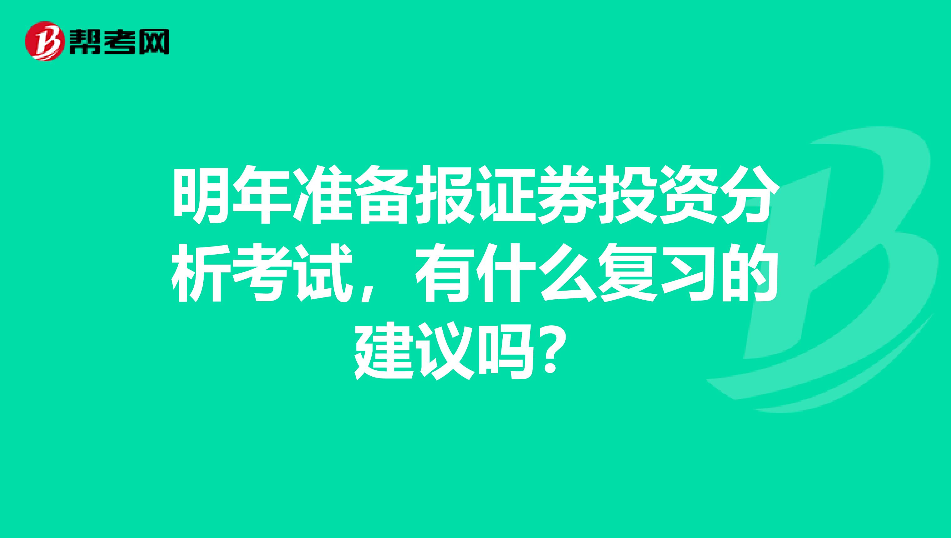 明年准备报证券投资分析考试,有什么复习的建议吗?