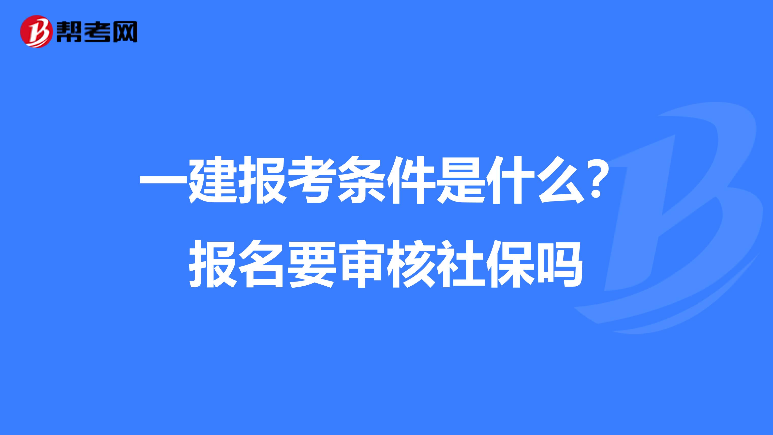 一建报考条件是什么？报名要审核社保吗