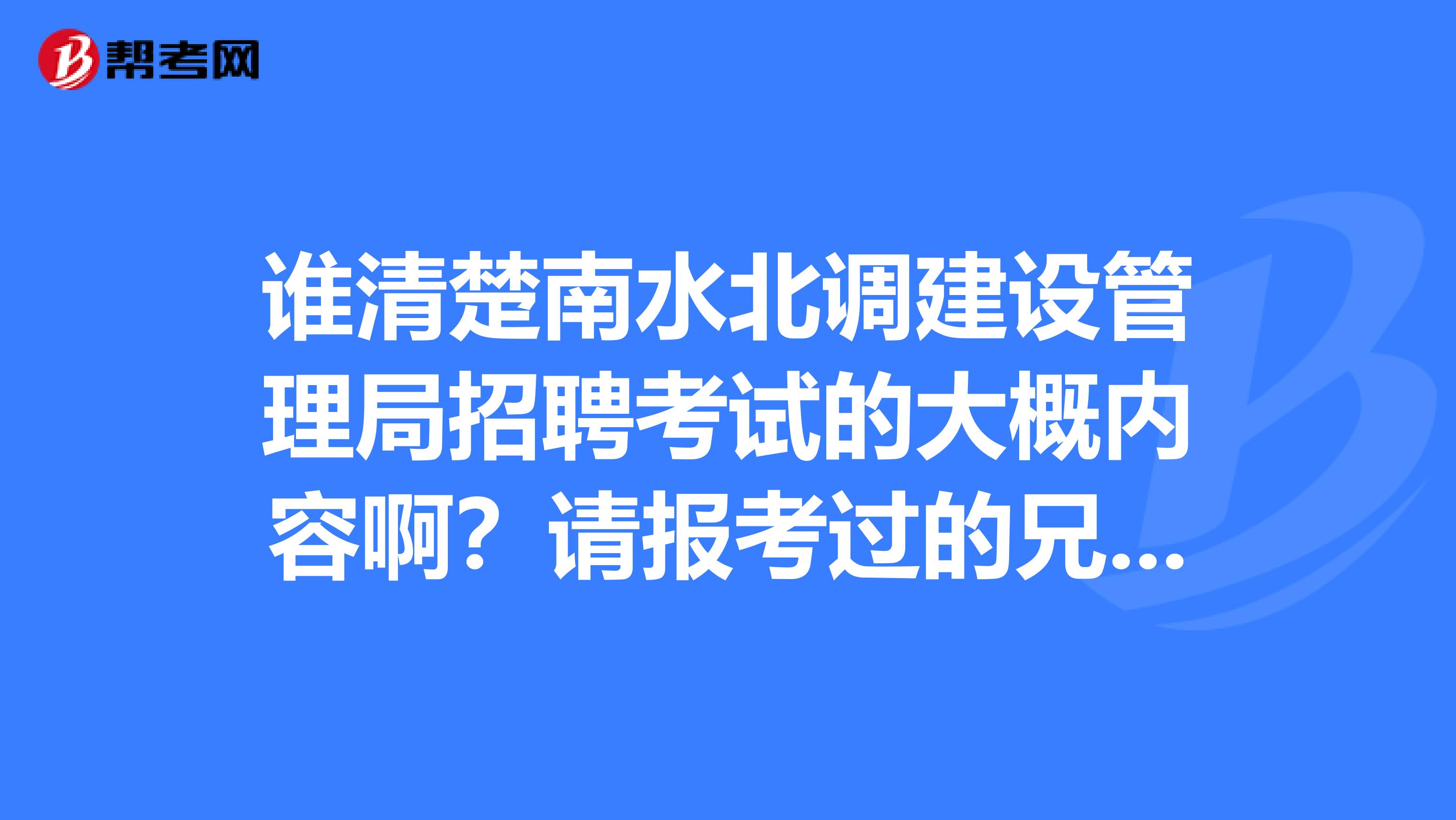 谁清楚南水北调建设管理局招聘考试的大概内容啊？请报考过的兄弟详细的介绍下南水北调招聘考试的复习方向