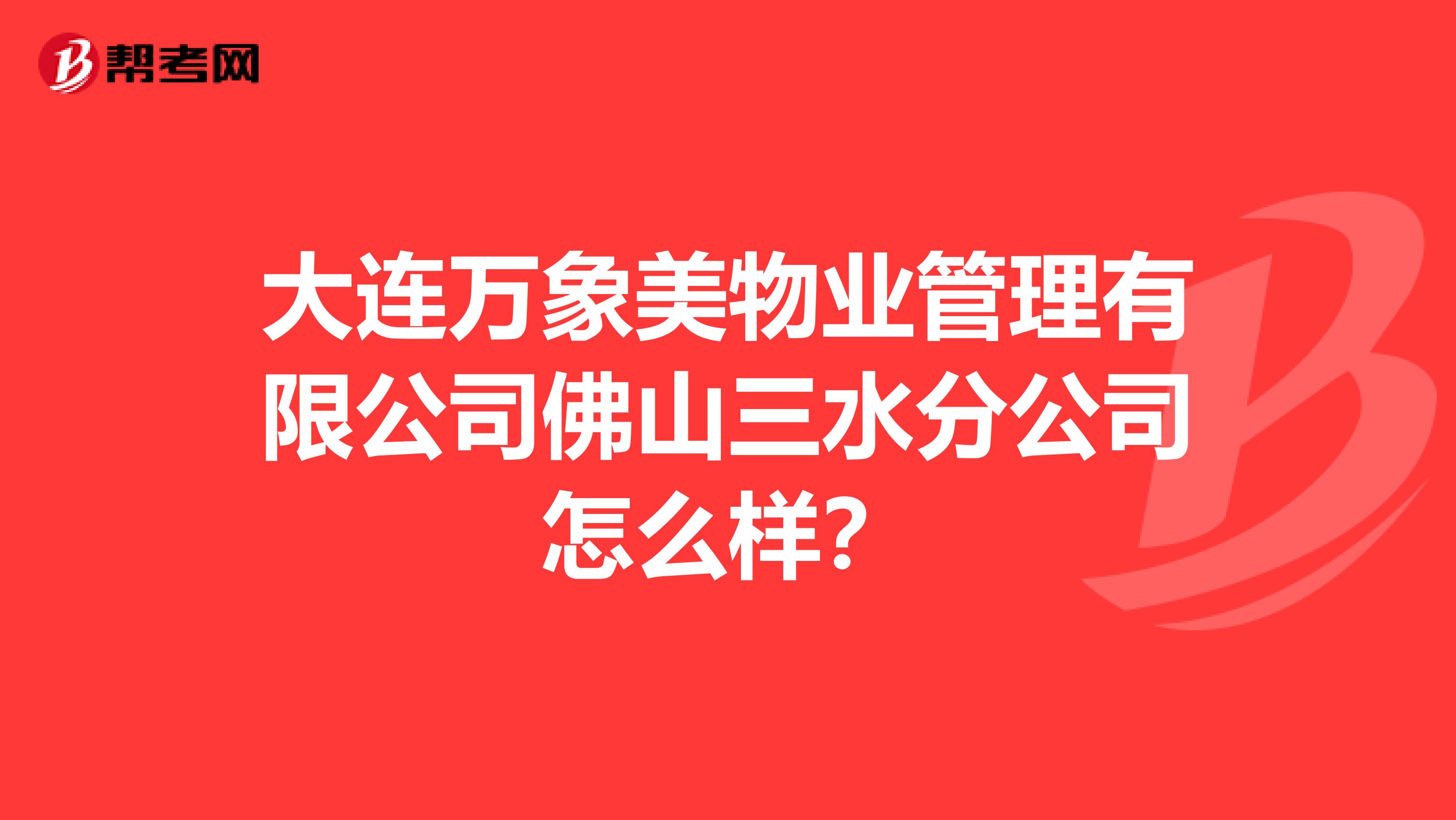 大连万象美物业管理有限公司佛山三水分公司怎么样？