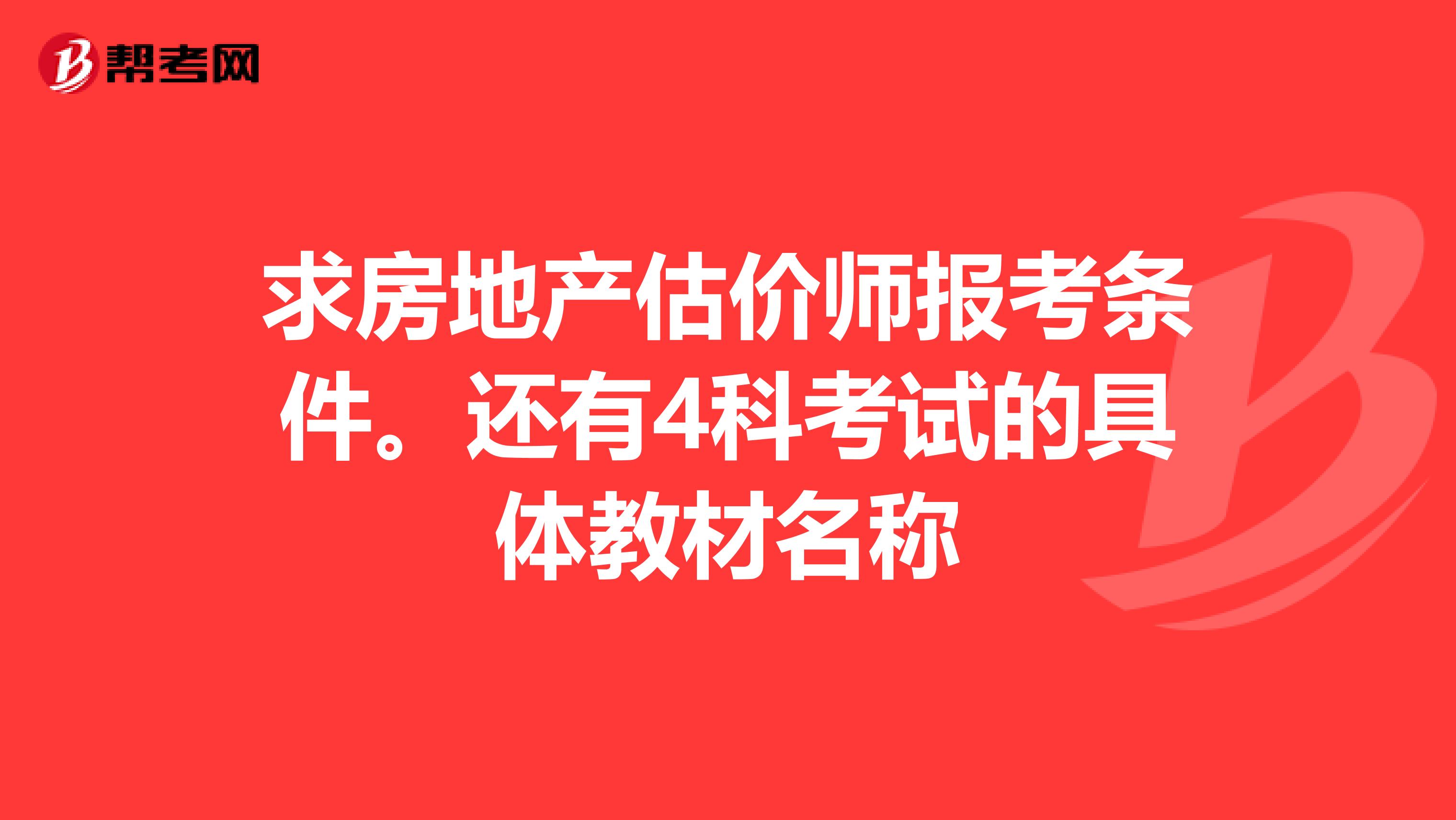 求房地产估价师报考条件。还有4科考试的具体教材名称