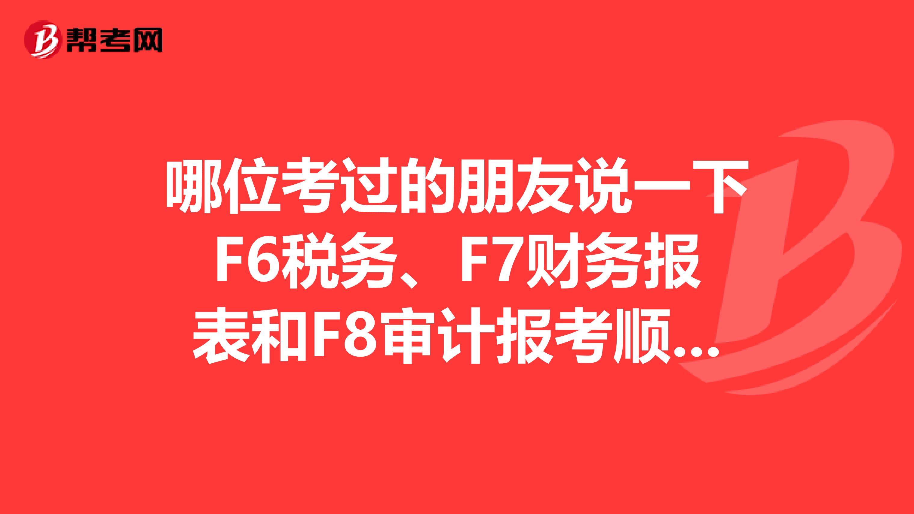 哪位考过的朋友说一下F6税务、F7财务报表和F8审计报考顺序?