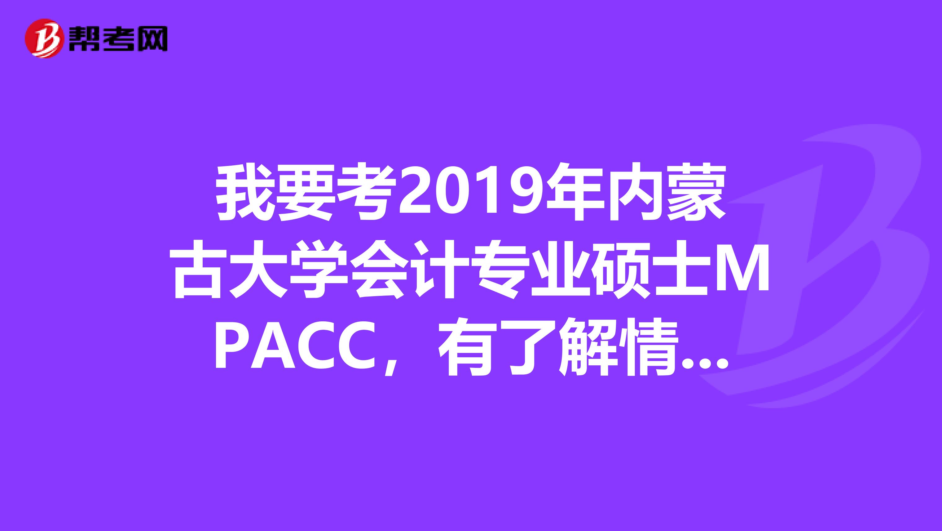 我要考2019年内蒙古大学会计专业硕士MPACC，有了解情况或者一起考的么