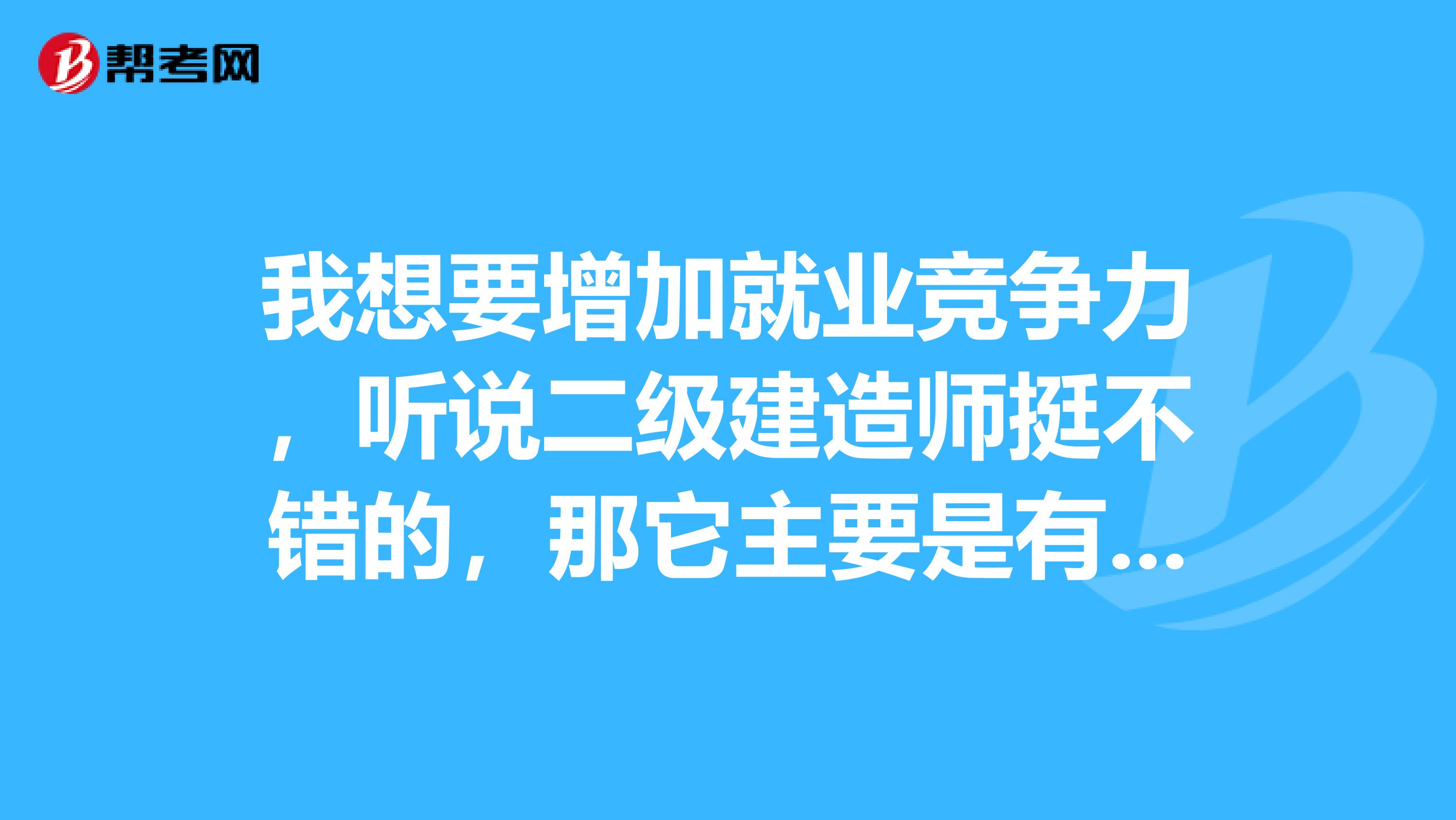 我想要增加就业竞争力,听说二级建造师挺不错的,那它主要是有哪些好处?