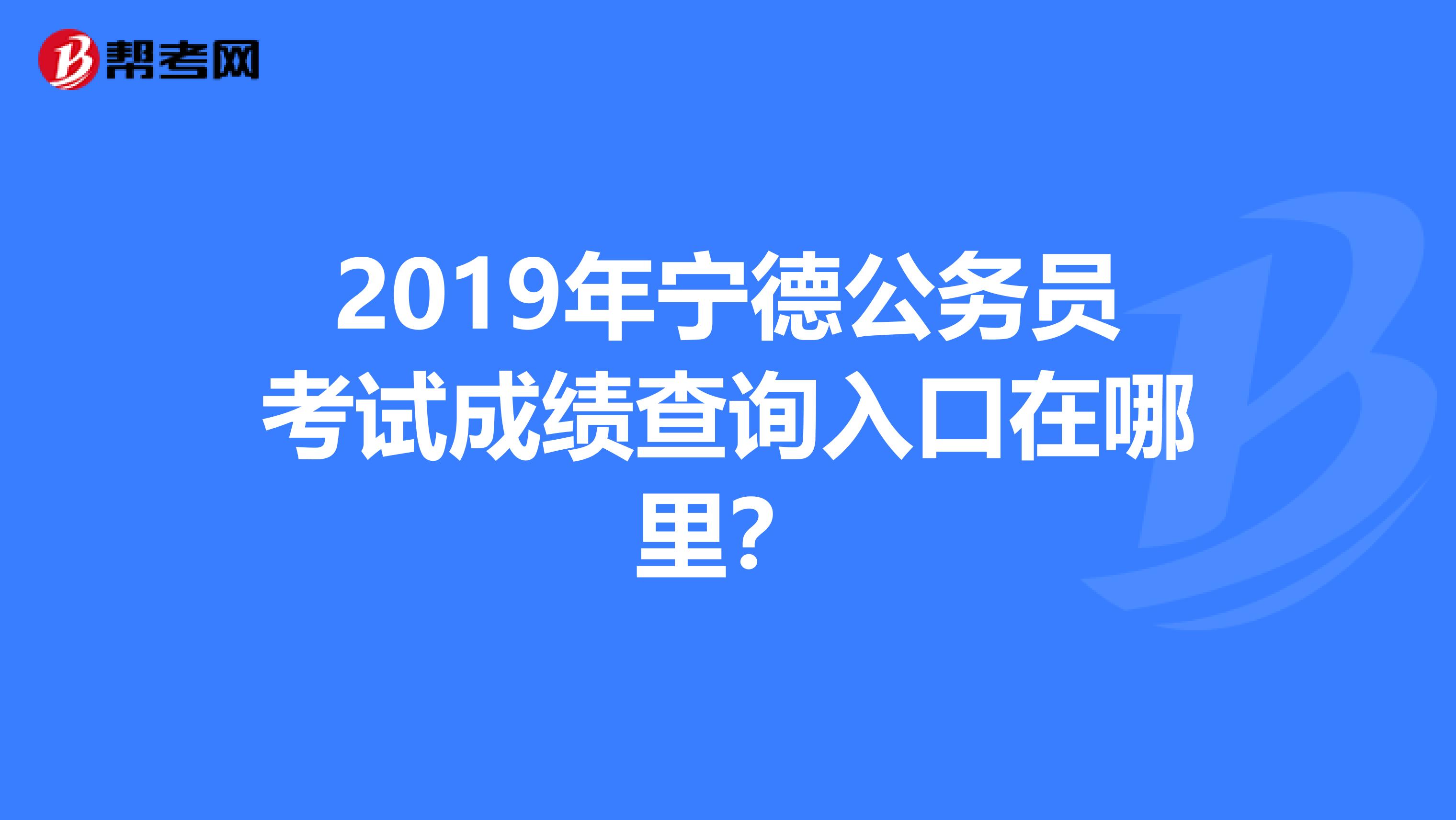 2019年宁德公务员考试成绩查询入口在哪里?
