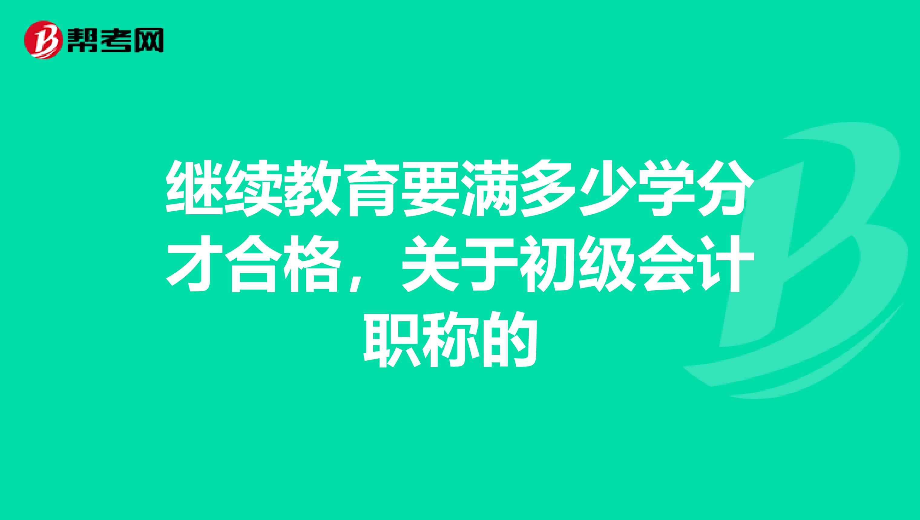 继续教育要满多少学分才合格，关于初级会计职称的 