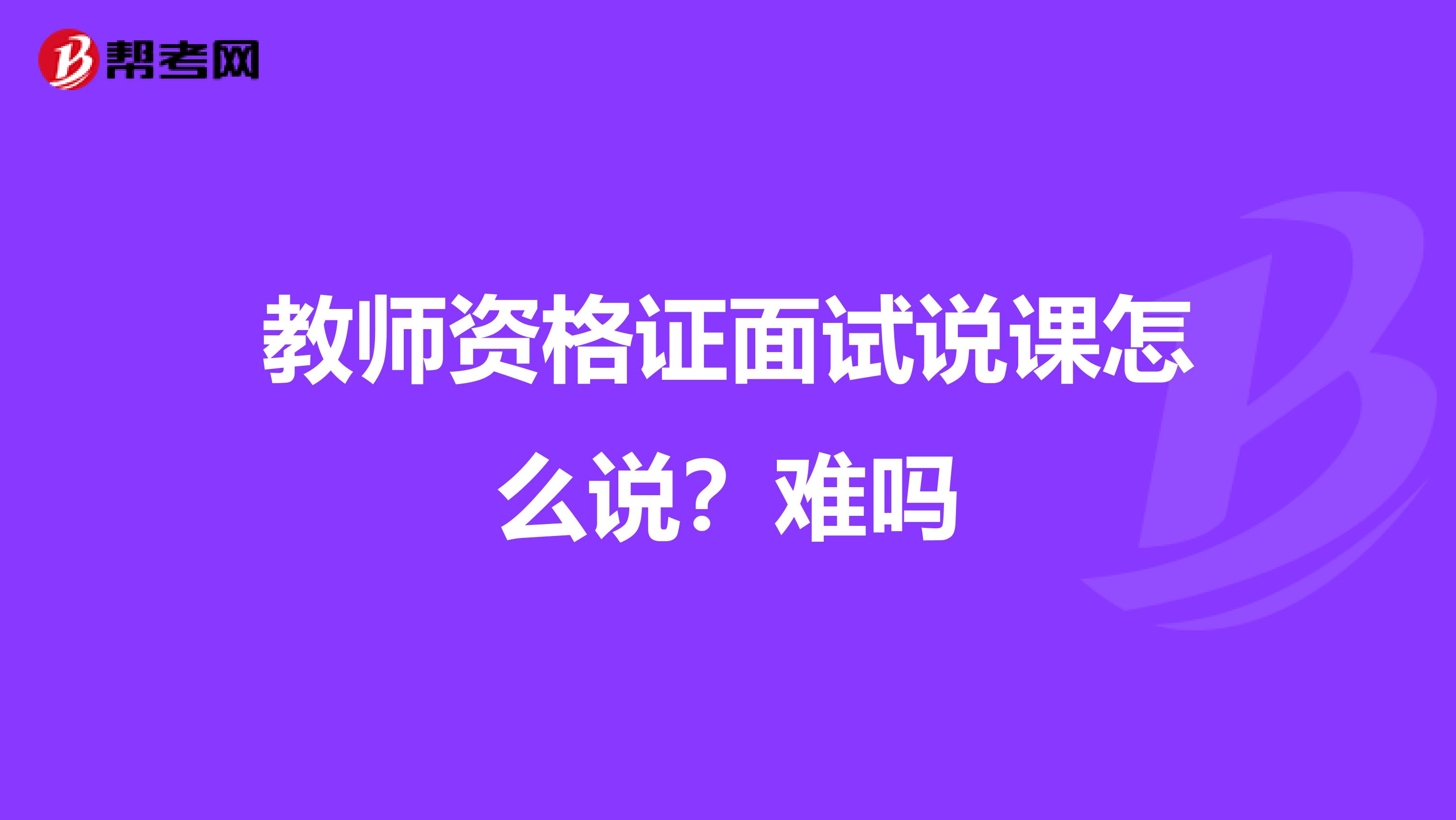 教师资格证面试说课怎么说?难吗